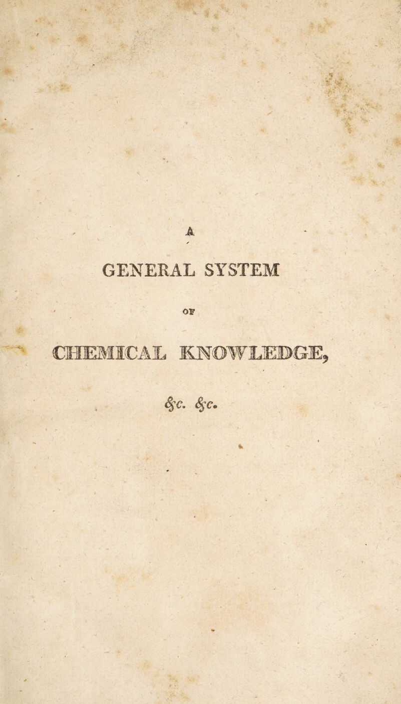 $3/ * X* *■: ' ■< '■ i'^îw’-r- J.-V-A . W. & * GENERAL SYSTEM OF CHEMICAL lySOWLEBGE, 4 4c» 4t°