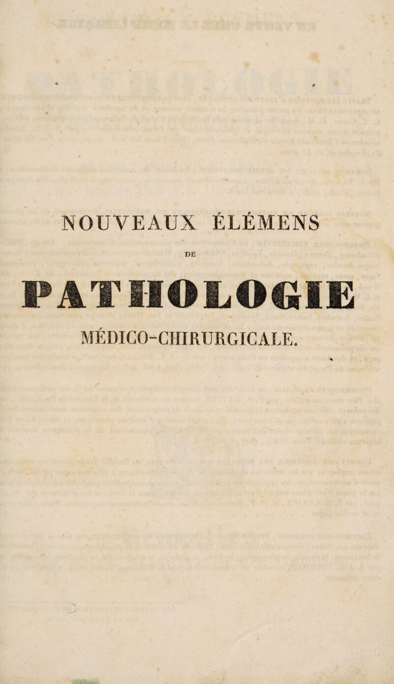 NOUVEAUX ÉLÉMENS l PATIIOLOC^IE MÉDICO-CHIRURGICALE.