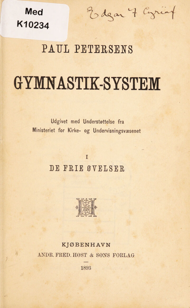 Med Kl0234 o L Yv' PAUL PETERSENS GYMNASTIK-SYSTEM Udgivet med Understøttelse fra Ministeriet for Kirke- og Undervisningsvæsenet I DE ERIE ØYELSER KJØBENHAVN ANDR. FRED. HOST & SONS FORLAG 1893