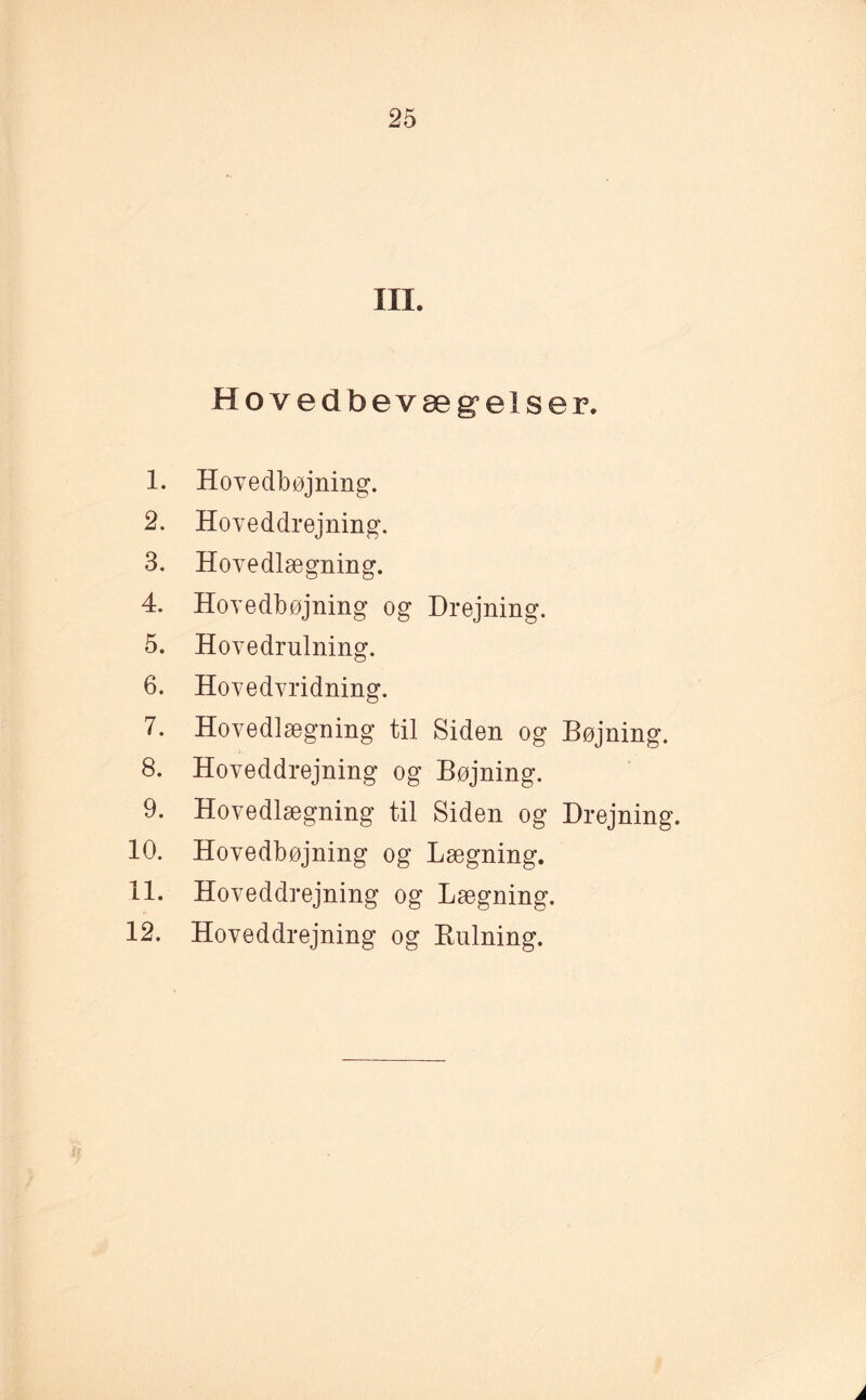 III. Hovedbevægelser. 1. Hovedbøjning. 2. Hoveddrejning. 3. Hovedlægning. 4. Hovedbøjning og Drejning. 5. Hovedrulning. 6. Hovedvridning. 7. Hovedlægning til Siden og Bøjning. 8. Hoveddrejning og Bøjning. 9. Hovedlægning til Siden og Drejning. 10. Hovedbøjning og Lægning. 11. Hoveddrejning og Lægning. 12. Hoveddrejning og Rulning. å
