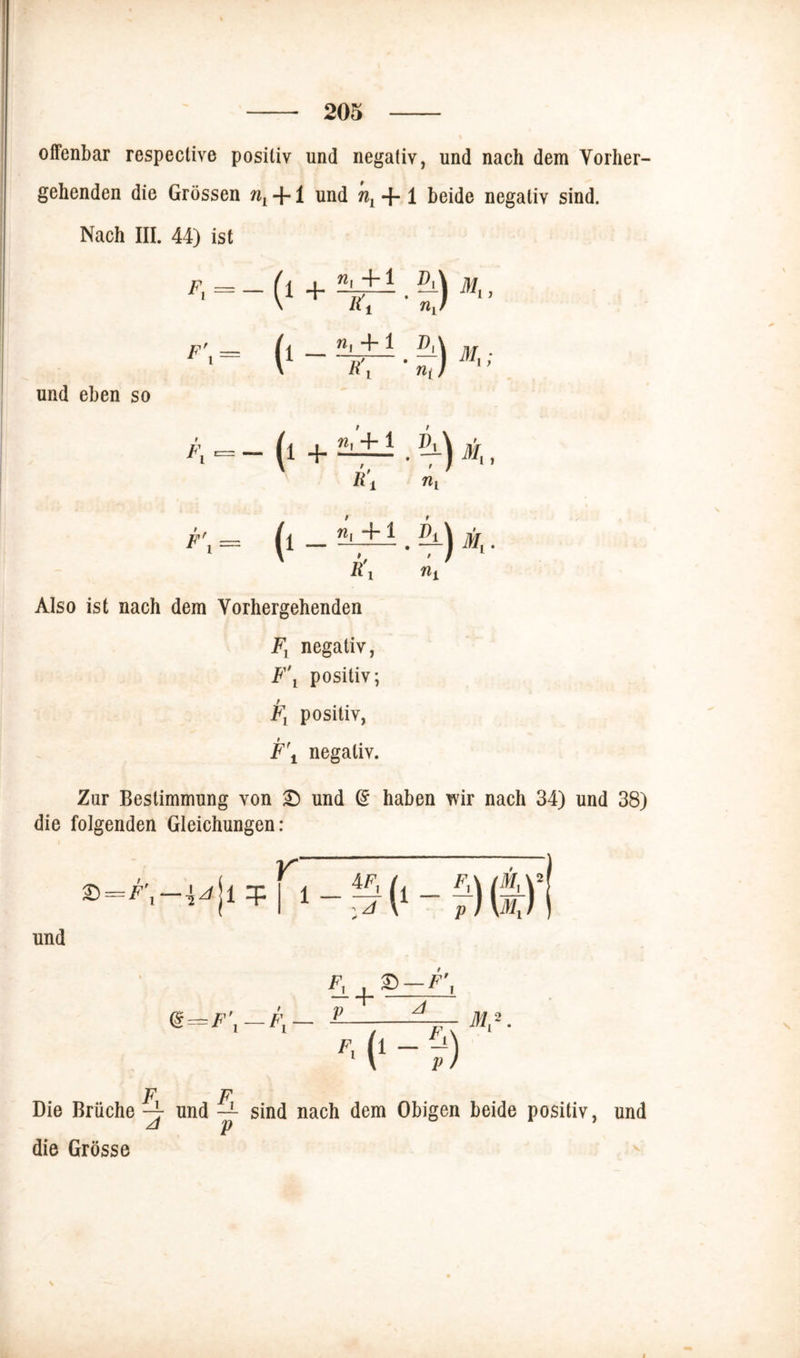 offenbar respective positiv und negativ, und nach dem Vorher- gehenden die Grössen ^ + 1 und + 1 beide negativ sind. Nach III. 44) ist \ R t nvt (‘ - TT ■ £) und eben so *\ (l + 2l±J . Mt, R’± nv F' = _ l± Also ist nach dem Vorhergehenden F, negativ, F\ positiv; Fl positiv, F\ negativ. 1 Zur Bestimmung von £) und @ haben wir nach 34) und 38) die folgenden Gleichungen: und & = F\ — \A 1 q: Die Brüche ~ A die Grösse und — sind nach dem P Obigen beide positiv und