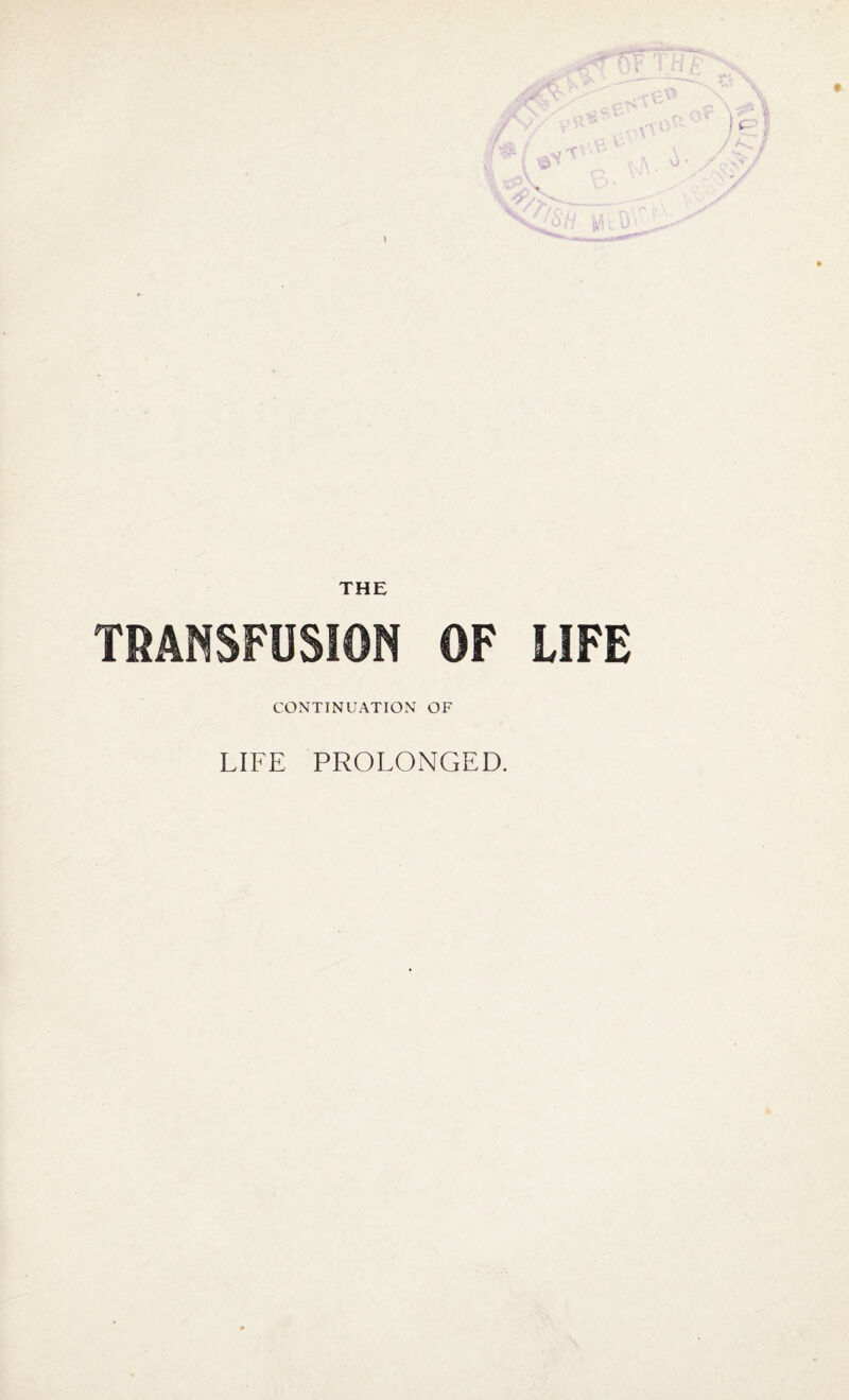 THE TRANSFUSION OF LIFE CONTINUATION OF LIFE PROLONGED.