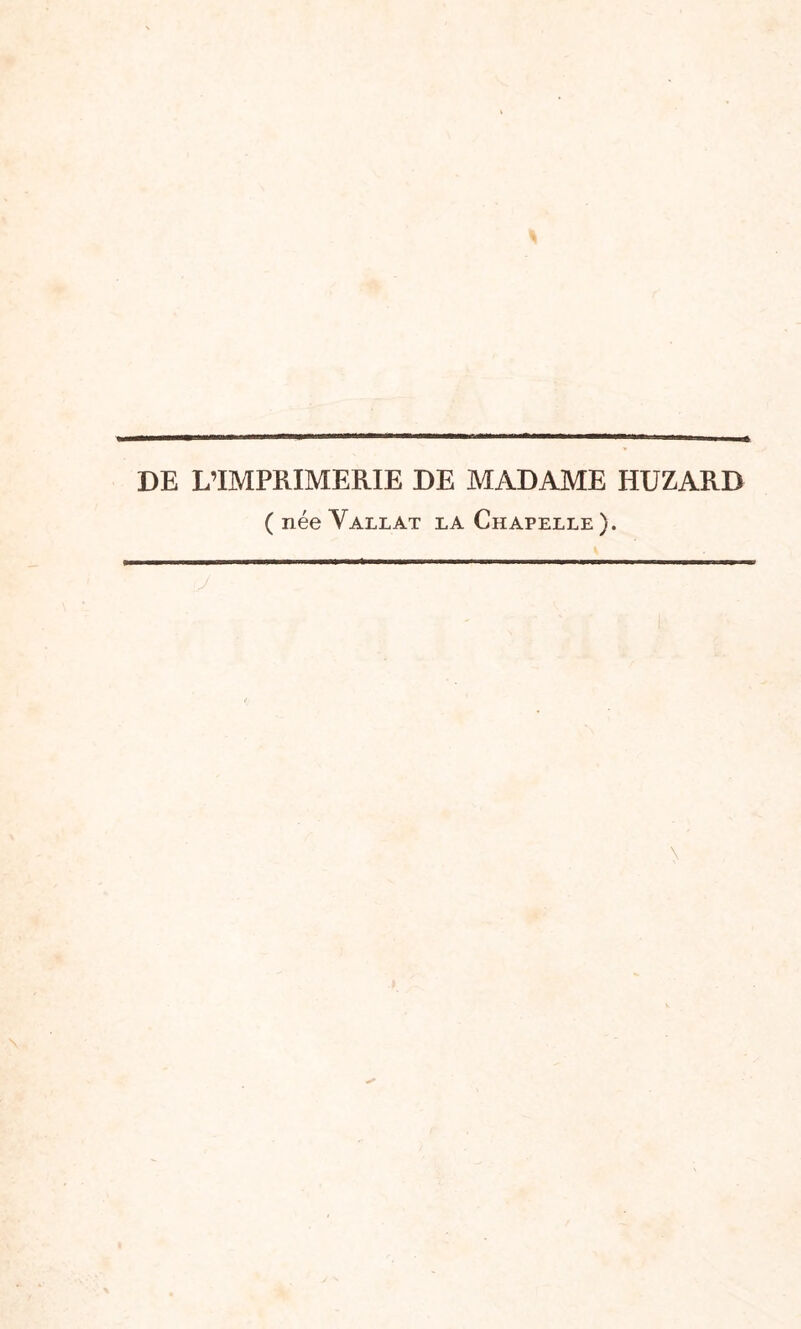 DE L’IMPRIMERIE DE MADAME HUZARB ( née Vallat la Chapelle ).