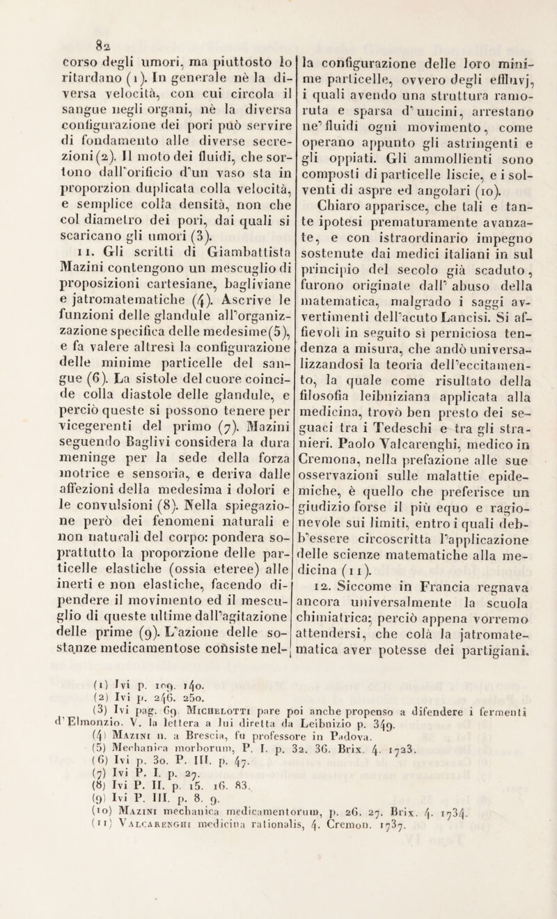 a33 fare studio maggiore di essi, ed a trarne fuori tutto quel bene, che ben si può trarre, onde far progredire maggiormente, P arte sperimentale. i. Sciogliere intieramente una grave apoplessia cerebrale, in cui vi abbia compiuta abolizione di senso, e di moto, e ritornare la salute allo stato di prima, non è nei poteri dell’arte} solamente qualche rara volta, ma con grandissima difficoltà vi si arriva, quando cioè il senso, e il moto non sieno del tutto aboliti, e la natura sia ancora in grado di sbrogliare il cerebro da tutta quella ma¬ teria morbosa, che Sopprime, e gli toglie la trasmissione dei poteri sensoriali, e volitivi. а. Se il tetano emprostotono che sia, oppure opistotono non estingue la vita entro i primi quattro dì, trattandosi di malattia così impetuosa, e violenta, vi è da sperare, che il pericolo siasi allonta¬ nato, e che Parte ben diretta possa ancor superarla. 3. Malati, che per lo più senza conosciuta cagione perdonsi d'animo allatto, e disperano intieramente di guarire, accade bene spesso, che muojano improvvisamente. 4- Ogni qualunque idropisia, avendo per cagione prossima una morbosa affezione o del fegato, o della milza, è di sua natura fatale, non potendo Parte ripararne gli effetti. 3. Sono di loro natura pericolose, ma non sempre mortali, tutte quante le febbri ardenti, e continue, tutte le infiammazioni in¬ terne, \q freniti, le angine, le peripneumonie, le epaleti, e simili* però il medico savio non debbe sul bel principio loro pronunciare subito sentenza di pericolo prossimo, ma aspettare i giorni critici, mercè dei quali può solo conoscersi ove il morbo volga in meglio, o precipiti in peggio. б. Qualora una febbre, che è compagna, o conseguenza, di morbo grave, e pericoloso, scompare tutt’in un tratto, senza cono¬ sciuta cagione, si ha più motivo a paventarne la morte, di quello che a sperarne la guarigione. 7. Le febbri continue, che al terzo giorno esacerbano, sono sempre di loro natura pericolose*, quando intermettano, e in qua¬ lunque modo intermettano, segno è, che il pericolo si è allon¬ tanato. 8. Un1 asma, od una tosse, che sopraggiungano nelP infan¬ zia, e rendano i fanciulli gibbosi, a misura, che si sviluppano, sono causa, che questi muojano prima della pubertà, al teso l’itn- pedito svolgimento de’polmoni, e del cuore, stipati in troppo an¬ gusto spazio, e per cui non possono toccare il compiuto loro sviluppo. 9. Un’idropisia, che si associ allo stato febbrile, o che ne sia una conseguenza immediata, meno quelle lievissime asciti, o versamenti sierosi, che avvengono dopo certune febbri, suol esse¬ re insanabile sempre. 10. Quelle febbri quartane, ostinate, e ribelli ad ogni ri¬ medio, le quali a lungo giuoco si convertono in continue, sono per lo più inguaribili dall'arte. Tomo IV. 3o