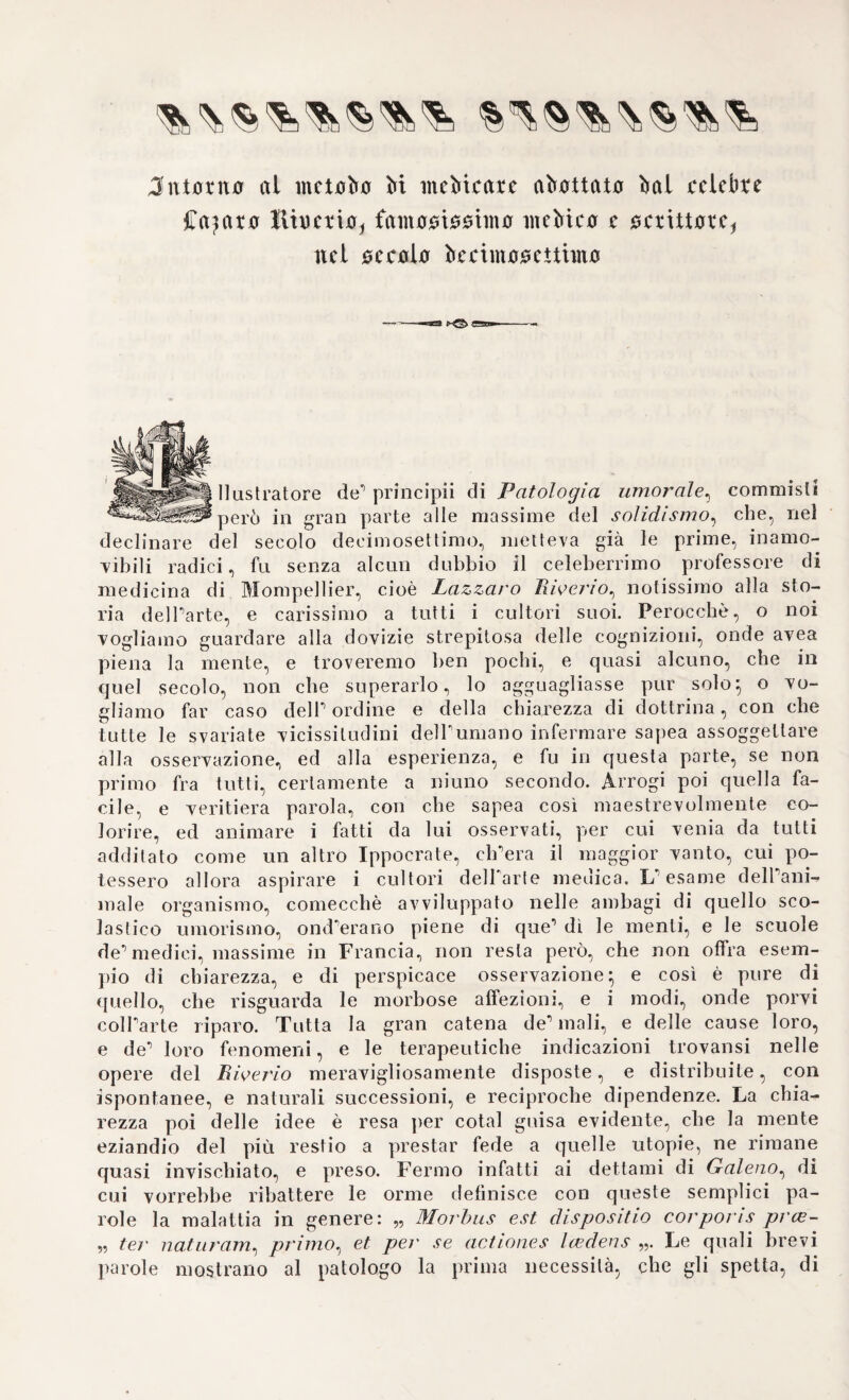 AGGIUNTE, NOTE E SCHIARIMENTI AL PRESENTE VOLUME Jntattta alla Otaria bell/ attuine e paressi bella JHebictna, nait cl)c intenta al rnetaba bt ambiarla per aetntrc Valutata a quanta ìnet m queata prapaatta CURZIO SPRENGEU — —=^5^==—.- correndo nel volume antecedente tutte le cause, e cir¬ costanze precipue, le quali cooperarono insieme a quella Riforma fondamentale delle Scienze, e delle Lettere in Europa, nel secolo XVI noi additammo fra le prime, e più prepotenti quella luce di sperimentale tilosolìa, emanata primamente dal genio di Galileo, e di Bacone, due splendidissimi luminari mandati dal cielo a scuotere dal letargo dei secoli la abbrutita umana ragione, e a diradare le folle tenebre di quella notte d'ignoranza. Se non che a vedere più davvi- cino quanto la filosofìa baconiana sentisse le fallaci, e scurissime vie percorse fino allora dalTarte medica, e quanto le rimanesse a tentare ancor per mettersi sul cammino retto delTesperienza, e delTinduzione positiva, giova, che qui ci occupiamo alquanto a discutere con qual¬ che accuratezza, e scrupolosità i pensamenti delTimmortale filosofo da Verulamio su questo l'articolare, onde conoscere se la additata da lui fosse, o no, la giusta, e Tunica via per toccare al vero. E tanto più noi ci accingiamo a queste ricerche importantissime sotto ogni aspetto in quanto che noi in tutte le scritture nostre ci mettemmo sempre fermi alle sentenze e detti di quel grande, il quale ci sem¬ bra pure, cIT ei travedesse lui solo più che altri tutti innanzi a lui, e indicasse il metodo certo, unico per avventura, che rimanga alTarte nostra, il metodo cioè sperimentale. Di tale maniera, ponendo a nudo i cardini baconiani suTquali dovea pure erigersi Tedificio medico, non perituro, non subordinato alle menti capricciose di chi volea teoriz¬ zare senza basi solide, e giuste, verremo a fare nel tempo istesso la censura, e le satira, delle varie scuole insorte dopo in Europa con più