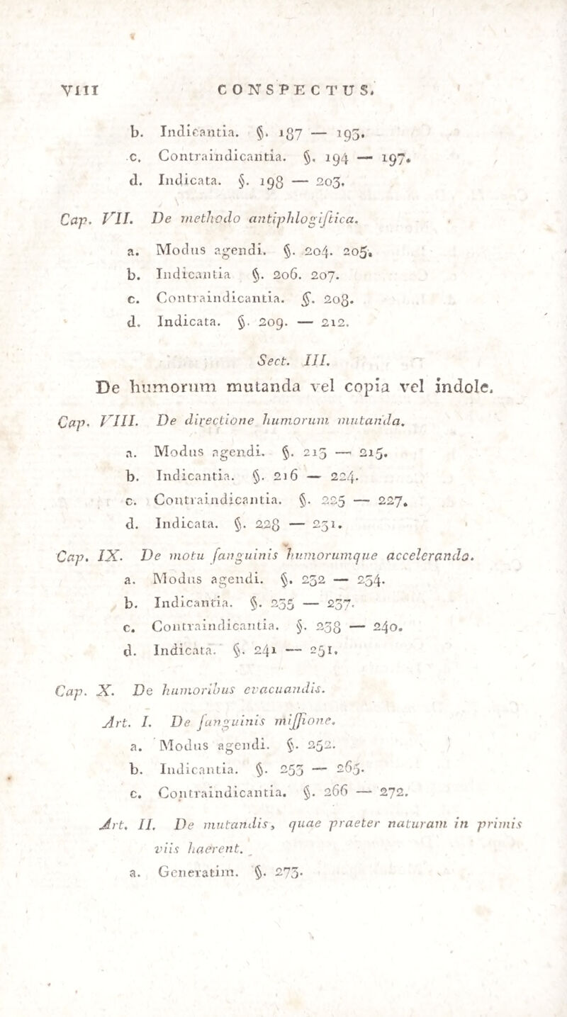 n^m ipfam praemittere in ple tiro ricis , febri b usque ad inflammationem pronis, opus eft. Ad haec po¬ tiones refrigerantes , acidulae aut e falibus neutris, parca dofi exhibitis, profunt. Sufficit faepe ka!i ace- ticum aut tartaricum aqua pum folulum exhibere» (g. 201. 2io.) 235* Coctio fordium gaftricarum , dum fpafmi cor¬ pus infeftam, ‘promovetur naufeofis, feu exiguis do- Tibus eorum, quae vomitum cient, praefertim ipe- cacuanhae , cui addere pauxillum opii iuvat. His , quoque abnumeranda funt, quae fugaciffifno ftimulo i em illi o nem adductura funt: fp i ritus aether ei, radix: valet ianae. Delii que etiam fciiici oxydum et mo- tcbam et opium ipfum', prout aegritudinis ratio fui- ^ula poftulat, in auxilium vocanda funt. ♦ (+ * i • ■ ) 1 ♦ 1 i i 1 1 t r r . 91 t * . * i (’ J' '236. QuodPi tenax humorum indoles cum inertia ftomachi et inteTtinorum inncta eft , fortiora refol- ventia: ammonium muriaticum, ammoniaciim, ex-- tracta amara adhibenda funt , quibus demum tonica roborantia adduntur. (§. 142«) Tota autem metho¬ dus, quae ftahbus refolvendis par eft, huic quOque fui i apta invenitur, (g. 251. f.) Abutuntur tamen hac methodo , qni negligunt naturae nutus. Cum enim huc vel illuc vereit, e»