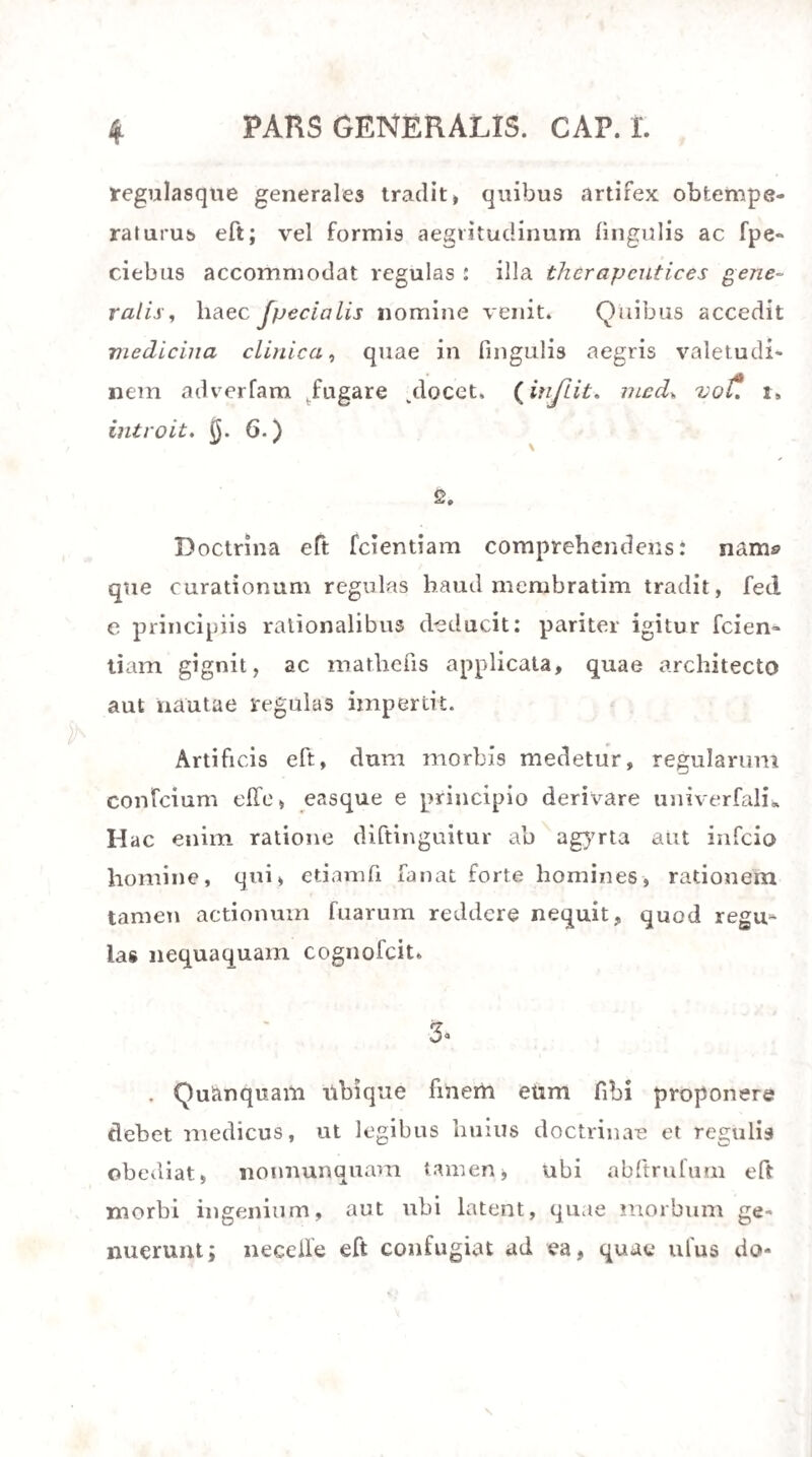 CAP. IIT. DE ABORTIONE CRIMINOSA. 35 apparente, villisque numerofis cincta Facie, qua mero adhaeret: cruenta faepe ineft feu vafcuiola et carnea rtialia. QjhyJ'. (j. 533*) Quarta autem feptimana, cum ovum gallinacei molem aequat, formati 4am fetus ve. ftigia difpiciuntur: gyrinorum fimilis, caudatus eft, velicula umbilicali inftructus : formicam fere mole aequat. Sexta hebdomade , cum anferini molem ovum habet, letus apis magnitudine, caput inens, oculorum veftigia punctiformia, tubercula quatuor loco manuum pedumque monftrat. Medullam ipi- nakrn et cor manifefto in pellucido fere corpufculo difpexeris. Interea pondus magnopere increfcit, ut Writbergii fetus decem hebdomadum tres drachmas pondere aequaret, longitudo duos pollices. Tertio menfe iam digitum longus ede folet, placenta evol¬ vitur, pedes manusque. Quarto menfe fex aut octo pollices longus, uncias duas aut quatuor pondere aequare folet. Quinto aut fexto duodecim pollices longus eft, duodecim uncias pendere, membrana tamen pupillaris adhuc adede folet. Septimo menfe in mafculo fetu teftes defeendunt, in utroque crines prodeunt: pondus aequat tres aut quatuor libras. . / 35- - • • Nec aliena eft de mola quaedio. Quodfi enim mulier haud nupta, poft graviditatis ligna, tertio, quarto aut quinto menfe enixa fuerit congeriem ve-
