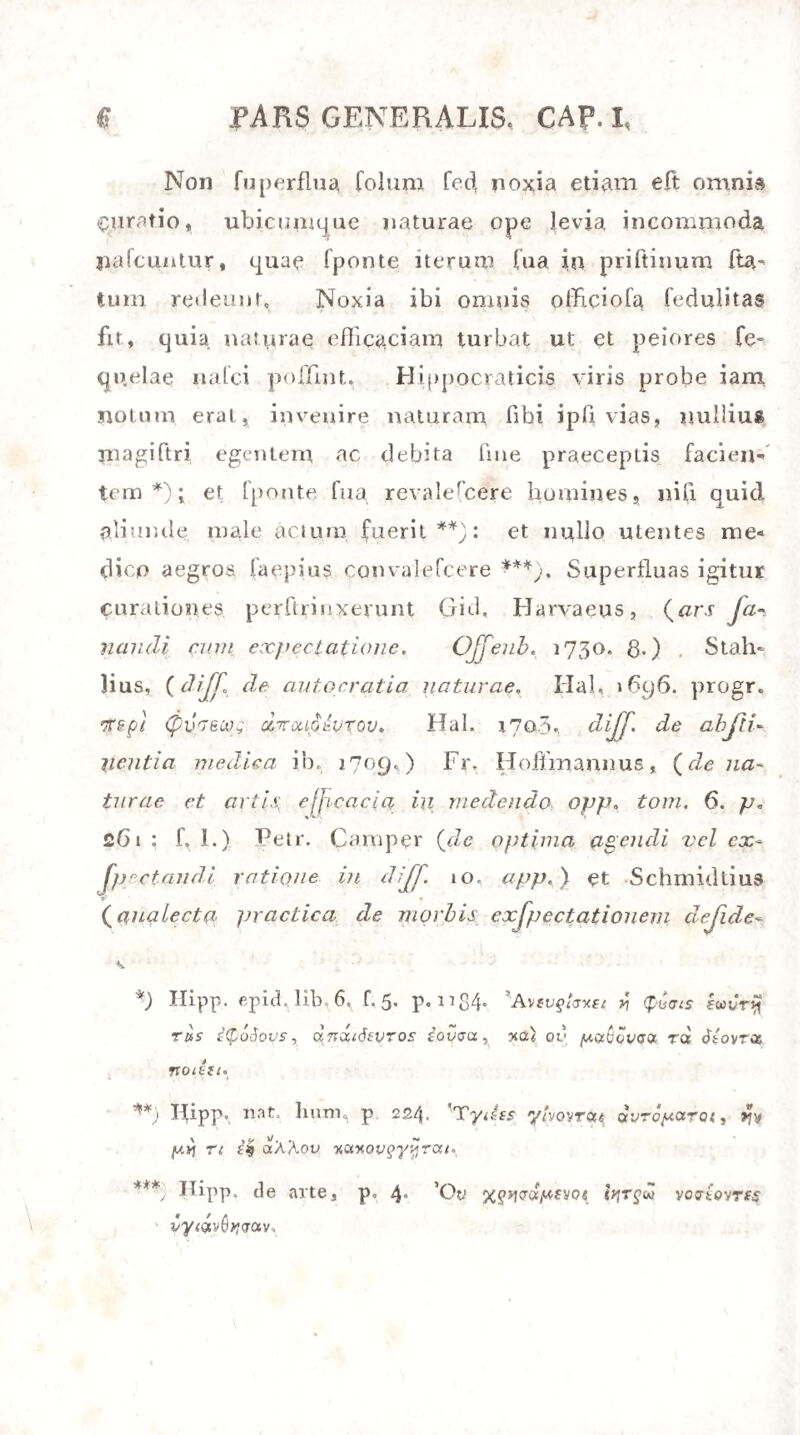 52 aucto. Siquidem perfuafiiTimum habemus, afpira- tione fanguinem irruere pulmones, ibique , oxygene evoluto potius quam ex atmofpbaera attracto, denfa- xi (phyf. §. £i6.); fequitur inde, pondus pulmonum omnino increfcere debere, fi cum pondere totius corporis comparetur. Credidit auctor huius doci- mafiae, ft pulmones infantis maturi, qui nondum Iphitus duxerit, quindecim drachmas pependerint, pulmones eiusdem miantis, qui aciem attraxem, triginta drachmas pendere: rationem autem illius ad totius corporis pondus elTe 1:7°» huius 2 : 7°* (Ploucquet comment. iii proc. crini. J^ect. 2. §° 109» Lodcrs lonrn. vol-. 2. p. 379*) Iamdudum animadverfum eft in hanc docima- fiam, nec fexus discriminis rationem efte habitam nec profnfi ex abrupto forte funiculo umbilicali fanguinis. (Metzger in Loders lourn. vol. 2. p. 141.) Ad hanc autem obiectionem Iagerus recte refpondit, fi unquam fanguinis profufionibus inter¬ mortuus fuerit infans, parem uevBxyyixv elle totius corporis ac pulmonum fimiiem ponderis rationem fer- vare. (Trger dc vita nco^oni^ p. 33*) Sed, quod maximi eft momenti, nec Haartman- inis invenit (Stockk. acad. liandi. 1799. tom' £0- p 40.)» pondus pulmonum pariter increfcere aut minui cum vario totius corporis pondere: nec Stru- vius, cuniculis ad ea experimenta adhibitis, conftan-