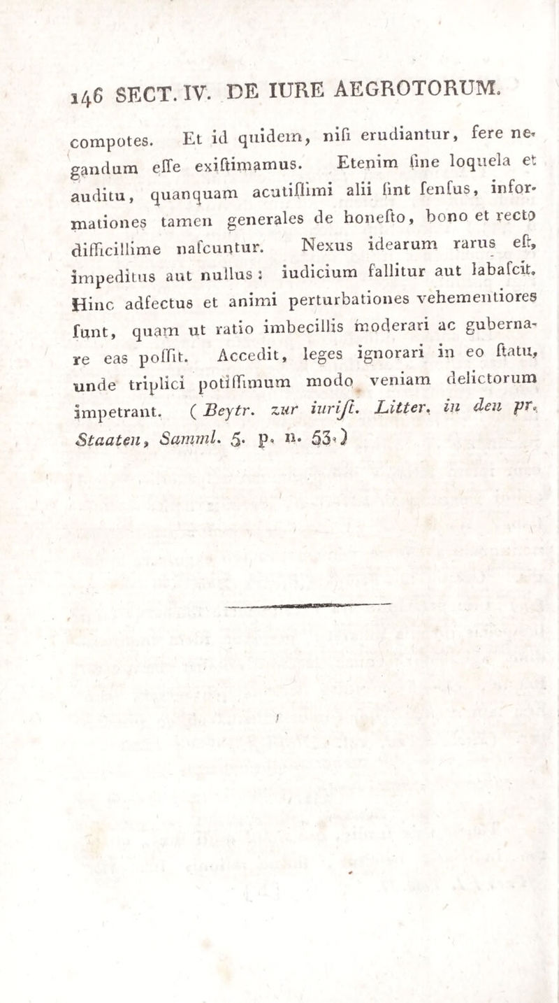 pe linent. Eretricum quoque flumen proxime in cutem directum perfpimtionem augere folet. 343. laudem ea advocanda funt quae vaforum fy- ftema incitant* minus tamen cor et truncos, qu.nn ramos in vafa capillaria abeuntes. Haec igitur va¬ pores augendo calorem finmi minuunt. IVadtant id fragrantia , infufuin florum furnhuci ; fuVs qui¬ dam neutri, maxime ammonium aceticum et li<a ior ammonii fuccinici ; fulfur etiam ct grapbites, maxi¬ me vero camfora. I11 vafa maiora timui agunt et calorem fimul ita augent-, ut nonnifi in ftatu ebro- nico adhiberi poflint , refinofa acria volatilia, ut gu ai acum, aconitum, Ftipites dulcamarae; tum bal* fama naturalia et aromatica, radices praeprimis fer- pentariae et angelicae, quae, fi febris femet remifit/ utique in morbis etiam acutis fumme proficua funt. Denique hydrargyrum muriaticum mite cum fui fu re ftibiato, camfora et opio mixtum, quae quidem mixtio in ftatu chronico perquam utilis eft, ut inci¬ tetur corpus, nietalyncnlie moveatur et ludores pro¬ vocentur. 349- Victus ratione promovere diaphorefin oportet; calore cubiculi lectique mediocri; animi quiete et forbitionibus analepticis leniterque diapnoicis: cof-