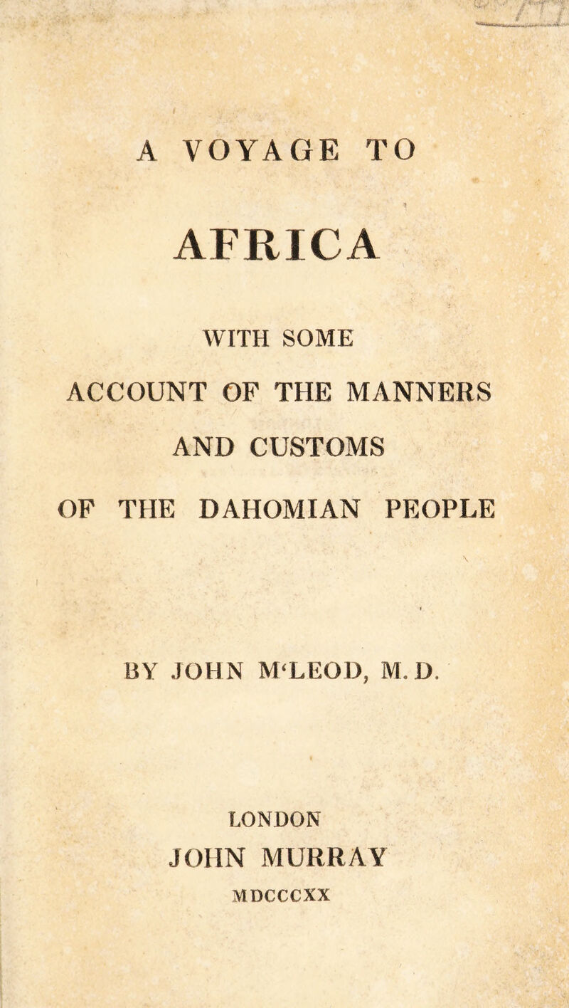 A VOYAGE TO AFRICA WITH SOME ACCOUNT OF THE MANNERS AND CUSTOMS OF THE DAHOMIAN PEOPLE BY JOHN M'LEOD, M. D. LONDON JOHN MURRAY MDCCCXX