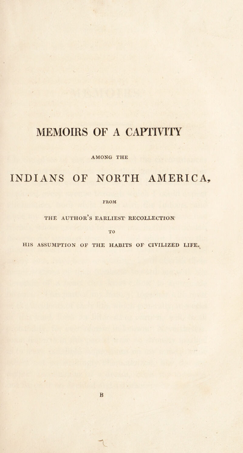 MEMOIRS OF A CAPTIVITY AMONG THE INDIANS OF NORTH AMERICA FROM THE AUTHOR’S EARLIEST RECOLLECTION; TO HIS ASSUMPTION OF THE HABITS OF CIVILIZED LIFE.