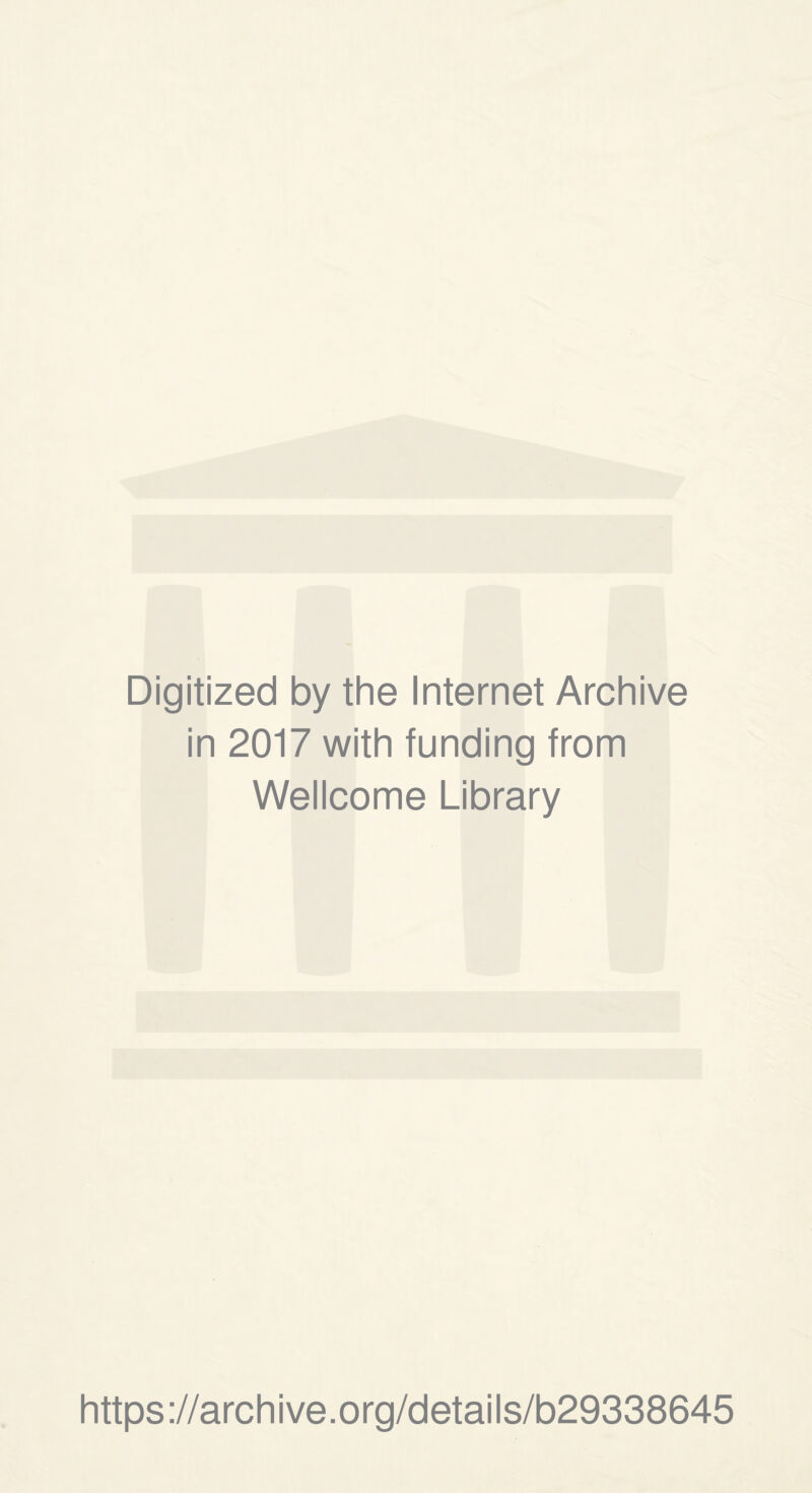 Digitized by the Internet Archive in 2017 with funding from Wellcome Library https ://arch i ve. o rg/detai Is/b29338645
