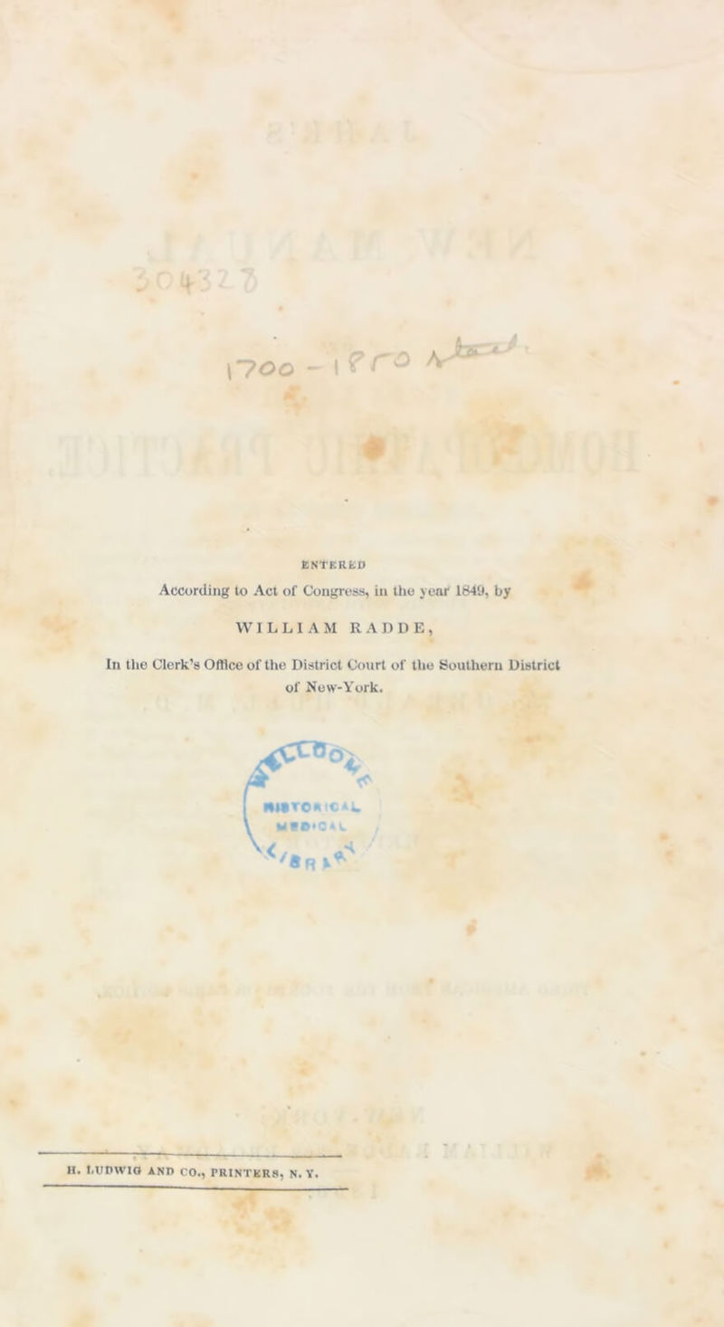 !-?oo -\?ra ENTER!iO According lo Act of Congress, in the year 1849, by WILLIAM RADDE, In the Clerk’s Office of the District Court of the Southern District of New-York. H. Ennwto AND CO., PRINTERS, N. Y.