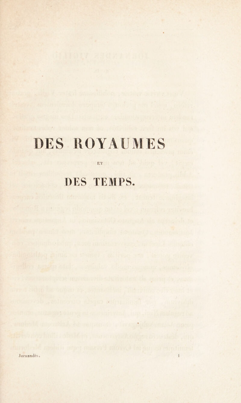 DES ROYAUMES ET DES TEMPS. ,ï orn an dès*