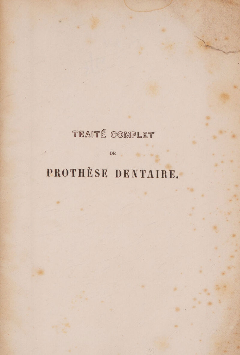 TRAÎTÉ COMPLET 4 LE De) .4 DE | ® = * ».- + PROTHÈSE DENTAIRE. | L] - Li E 3 #, LL * js # # d . æ , d F ë \ ’ de 2 r. - “ LE