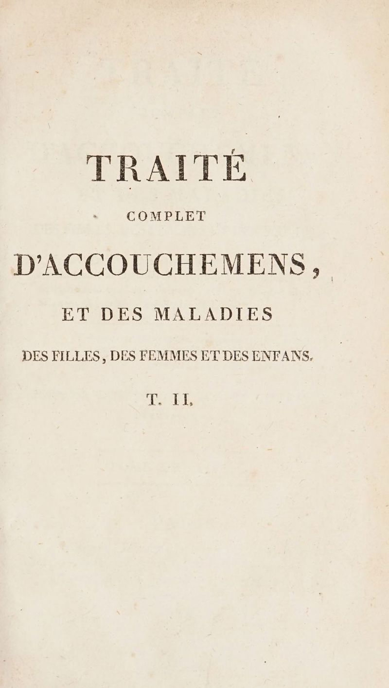 TRAITÉE. Ba Leo D'ACCOUCHEMENS,, ET DES MALADIES DES FILLES , DES FEMMES ET DES ENTFANS, LT EE