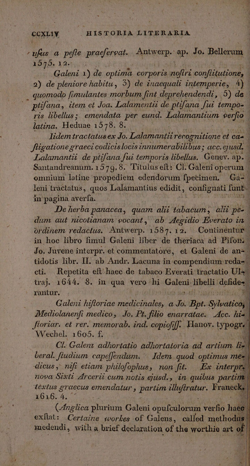pipi | HISTORIA LITERARIA Jon a pefle praefereat. Aimee ap. Jo. Bello 1579. 12- latina. ἘΠ πῆς 1578. 8. omnium latine propediem edendorum fpecimen, .Ga- Ὧν dum aut nicotianam vocant, ab egidio Everato in traj. 1644. 8. in qua vero hi inpr Ain ion defide« Mediolanenfí medico, . Jo. Pt. filio enarratae. Acc. hia, τ beral. Jiudium capefJendum. ^. Idem quod optimus 7165 déxtus £g MeEUS emendatur ? partim ilu eft ératur. Fevngen 1616.4. pond, with a brief declaration of the worthie arto 0; j
