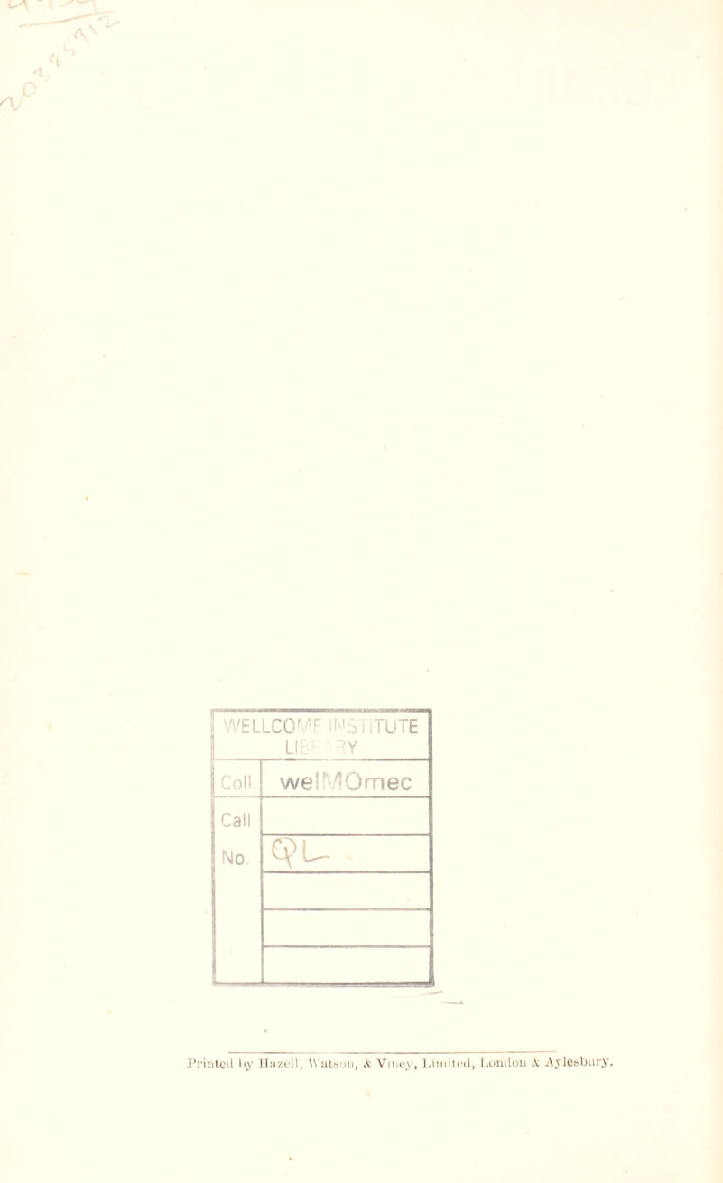 WELLCOMF INSTITUTE LI tv- ?Y Coll. welMOmec Call No Printed by Uur.cll, Wutsun, & Vmey, Limited, London ,V Aylesbury.