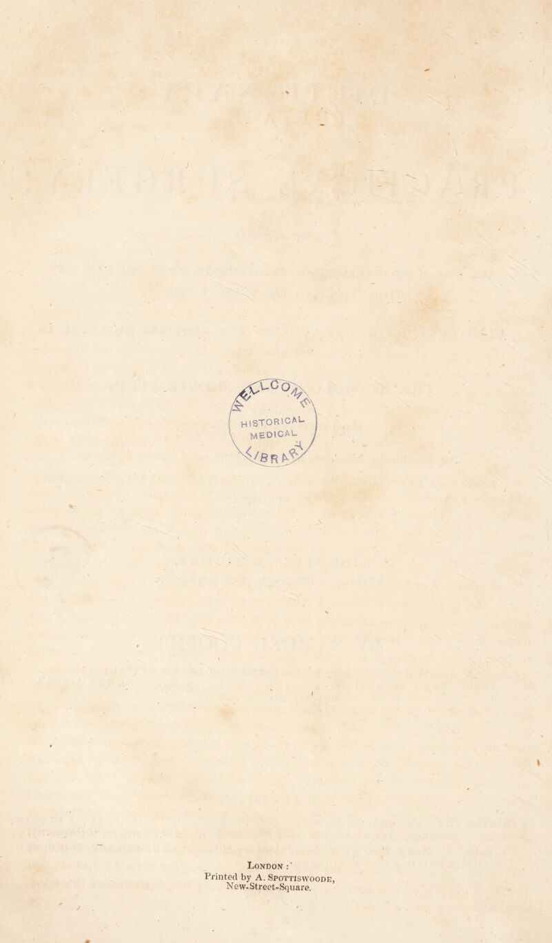 ;»C & . A HISTOR'CAL. medical I London Printed by A. Spottiswoode, New- Street-Square.
