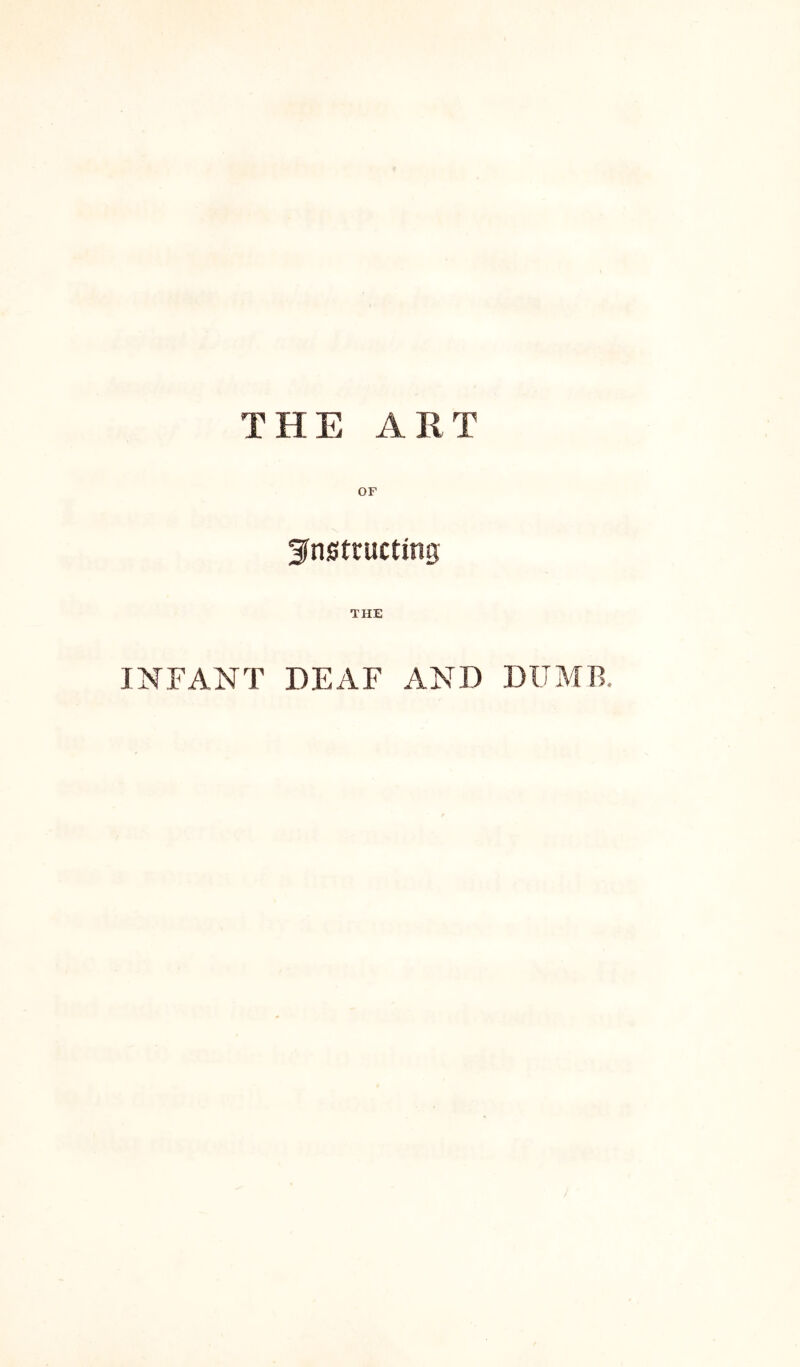 THE ART OF Sfnfitructing THE INFANT DEAF AND DUMB.