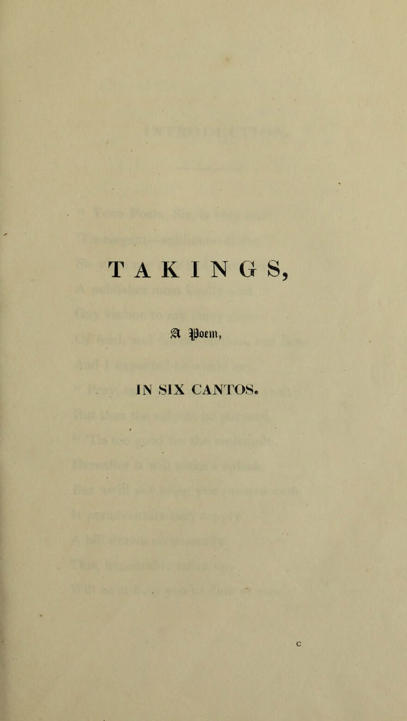 TAKINGS, a foem, IN SIX CANTOS. c