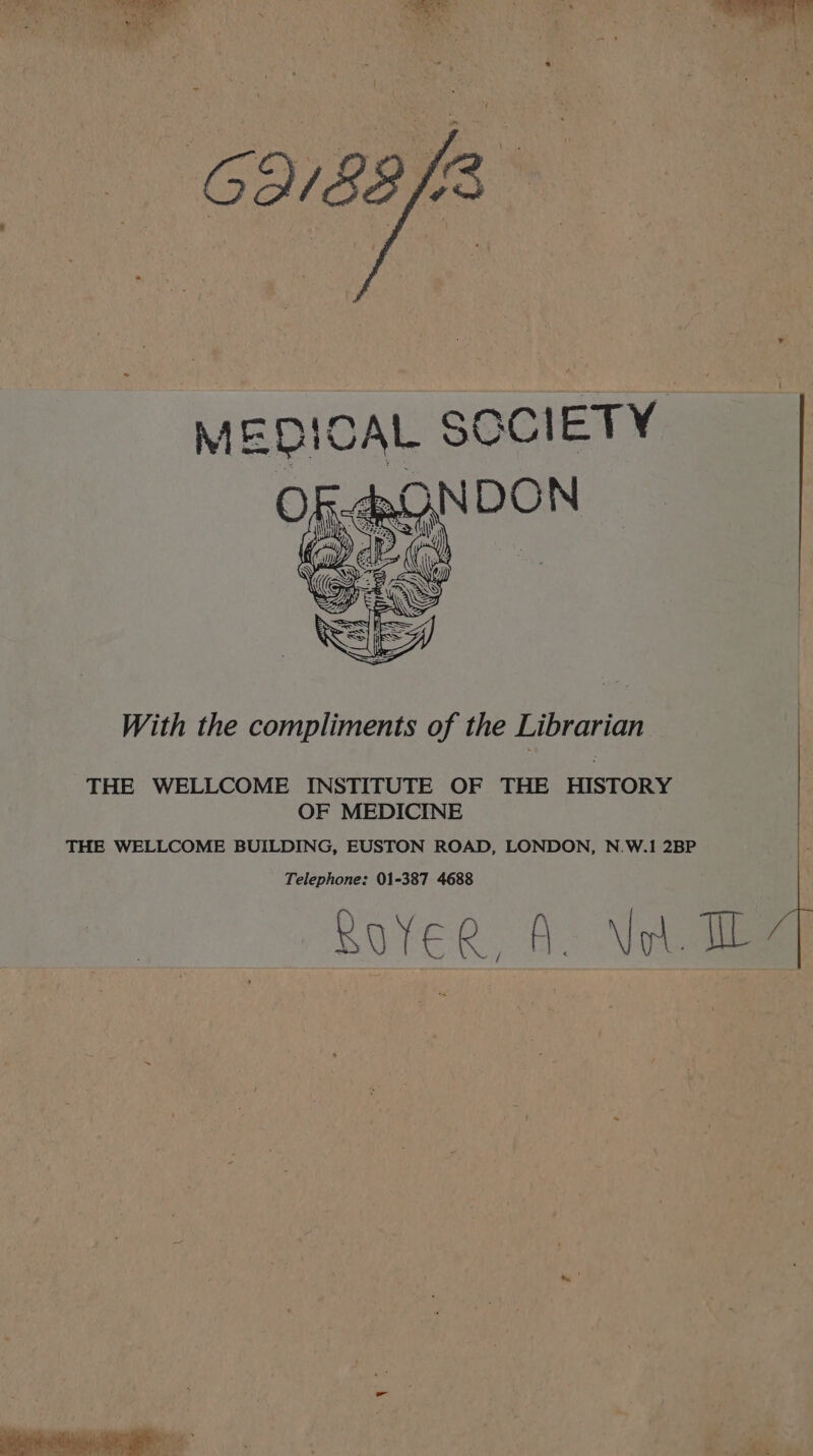 With the compliments of the Librarian THE WELLCOME INSTITUTE OF THE HISTORY OF MEDICINE THE WELLCOME BUILDING, EUSTON ROAD, LONDON, N.W.i 2BP Telephone: 01-387 4688