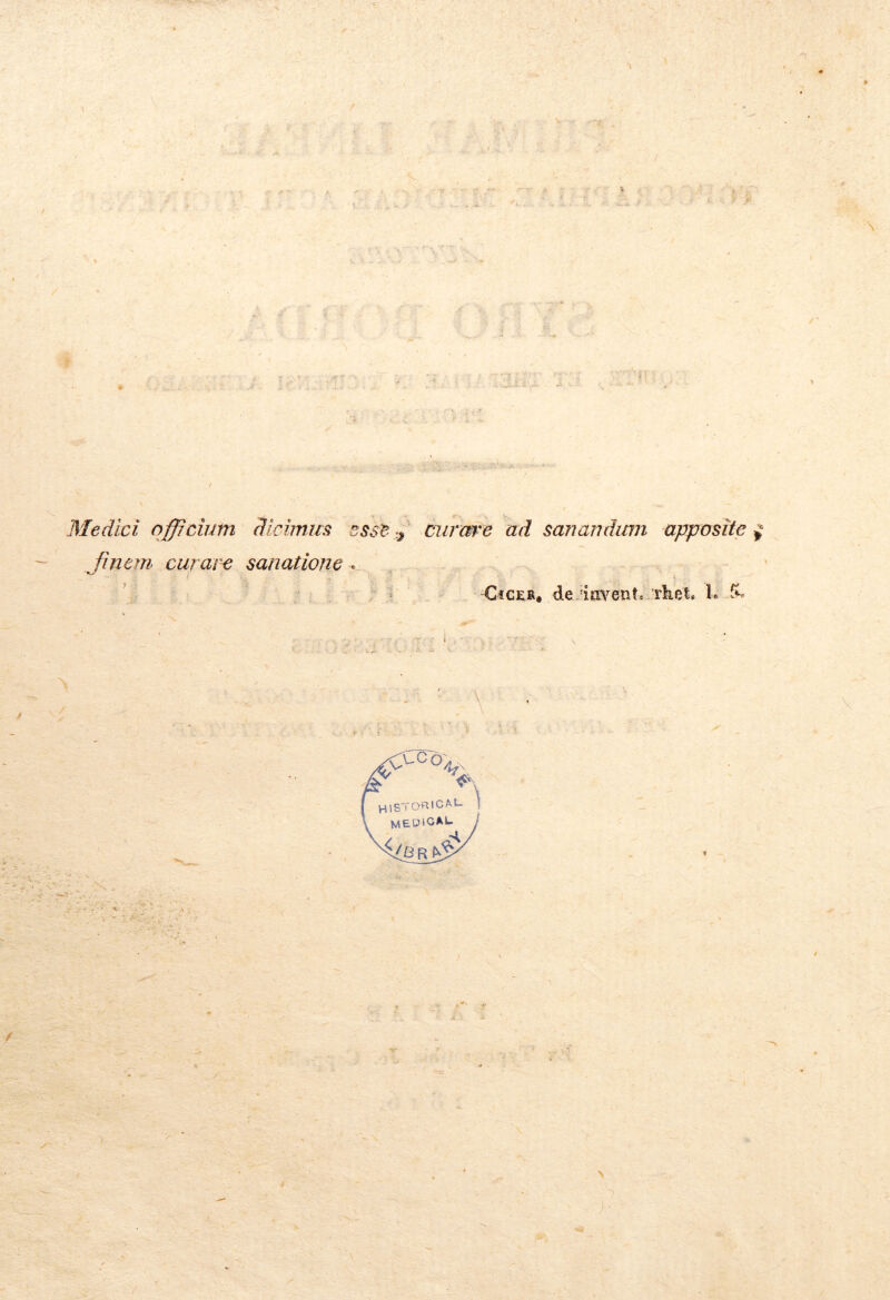 Medici officium dicimus finem curare sanatione . ■ i \ * ’ : curare ad sanandum apposite $ Gjcer, de iixvent. rhet. 1. & / \