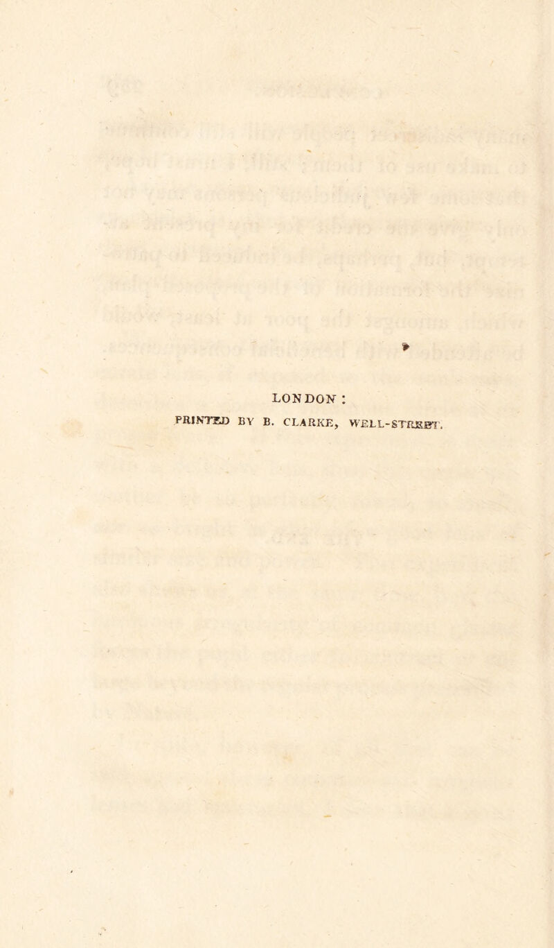 LONDON : PRINTED BY B. CLARKE, WELL-STREET.
