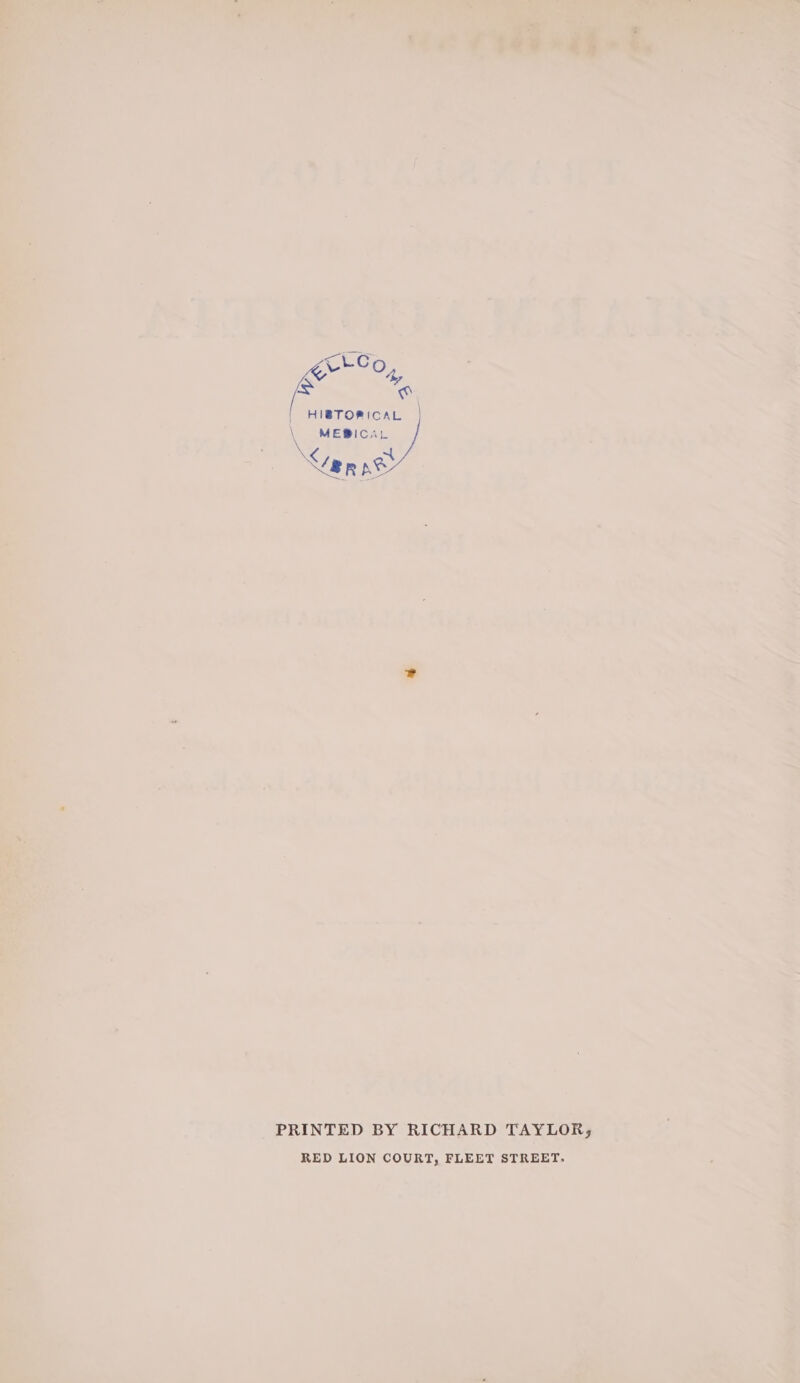 F HIBTORICAL MEBICAL PS | PRINTED BY RICHARD TAYLOR, RED LION COURT, FLEET STREET. i Te Po eae ee es Wf? Je hox rj mJ f oe ens! f Te i; y Subriss: c} eee a »