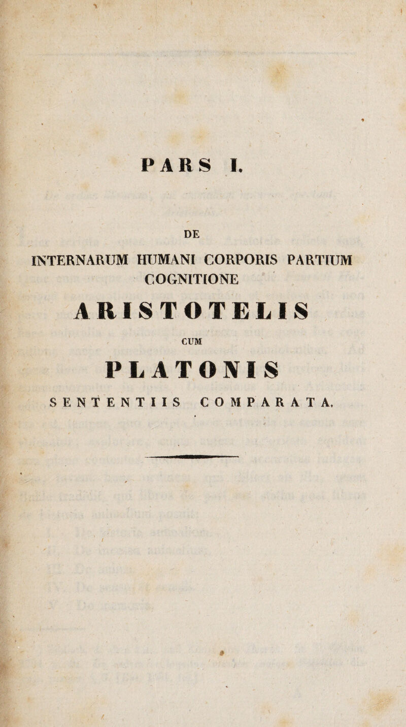 1 PARS I. DE INTERNARUM HUMANI CORPORIS PARTIUM COGNITIONE ARISTOTELIS CUM PLATONIS SENTENTIIS COMPARATA, /