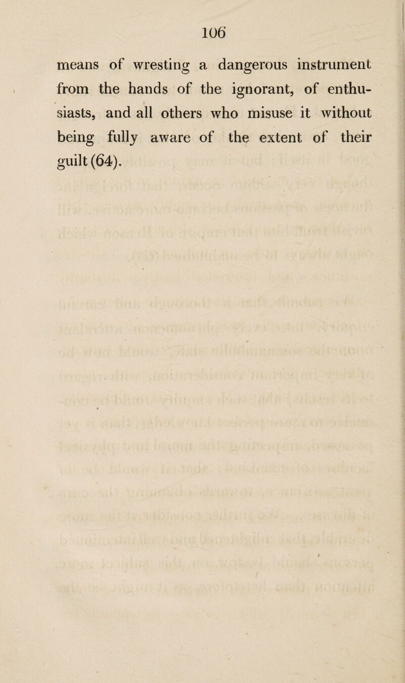 means of wresting a dangerous instrument from the hands of the ignorant, of enthu- I siasts, and all others who misuse it without being fully aware of the extent of their guilt (64).