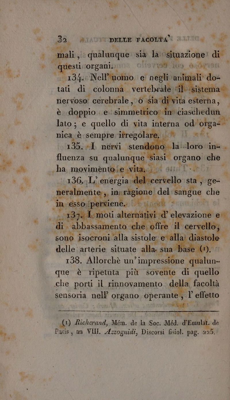 xt 0000 NT | DELLE FAGOMPA auto, Ve o, da mali, ; quia puere sia 00 ‘situazione’ di pri ‘organi. YISFA09, dada 134 Nell’'noîno. e ta ‘animali’ do: tati di. colonna. vertebrale vil. ‘sistem nervoso: ‘ cerebrale , »ò sia di vita 3 o è doppio. e. simmettico» in ciaschedan lato ; e quello di vita tata od ‘ofgas nica, iù sempre itregolare, Wii net 135. «I. nervi stendono la-loro nè. È fluenza su qualunque siasi” organo chel 4 4 %, i ha piziaile rità, Tot agi LR j 156,1 energia «del *cervello sta, ge- gstenim nai del sanghe che Fi 7% dd ti i 39, Lmioti Itermativi «d’ clevazione e i ‘if MLA Sh Q i crt sono isocroni ‘alla sistole ev alla: di delle: arterie situate alla. s sua È se (1). 138. Allorchè un impressione pi 0 que è ripetuta più sovente di quello che porti il rinnovamento della, facoltà sensoria nell’ organo dii effetto dvi n° Richerand, Men. de la Soc. Méd. d'Emulat. de Paris, an VII, È ps Discorsi fisiol. pag. 225. riti