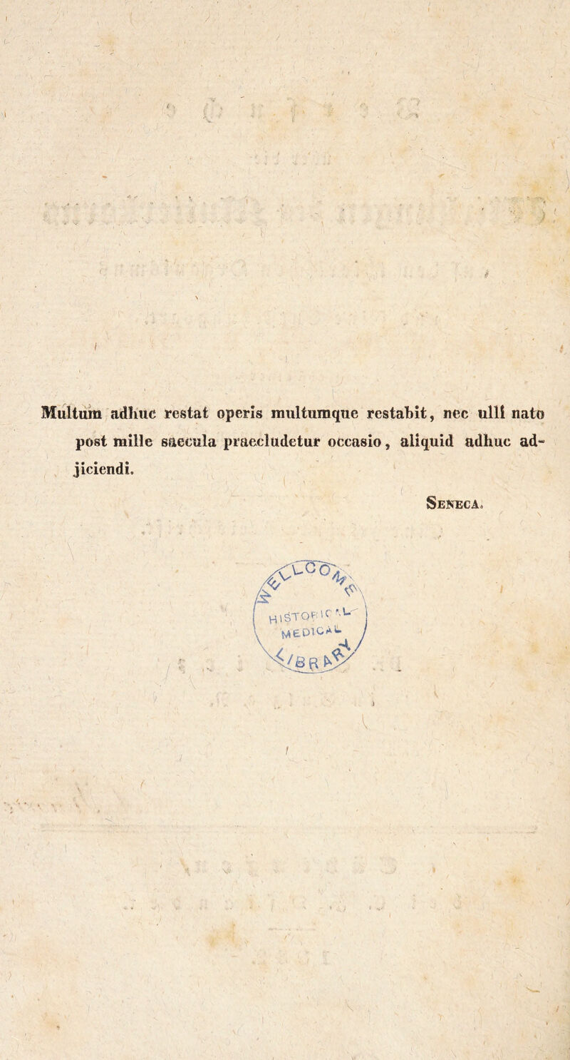 i ' • > Multum adhuc restat operis multumque restahit, nec ulÜ nato post mille saecula praecludetui* occasio, aliquid adhuc ad- jiciendi. Seneca, \ A>C'Ö^ ßt HtSTOV iC - V- ^e,OlGAt.