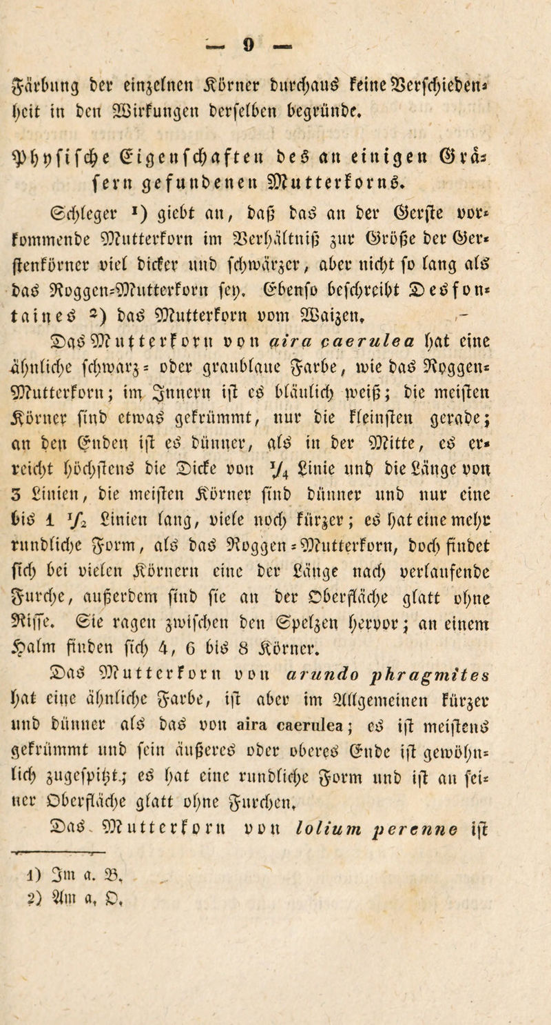Järbung bet* einjefnen Türner burcf;au3 Feine 2>crfcf;iebens F;cit in ben 2BirFungett berfetben begrünbe, ^fet)ftf($e Gngenfdbaften beS an einigen ©räs fern gefunbenett äRutterf ortt.ö» 6cbFeger *) giebt an, baß ba3 an bei* (§5er(le not4* Fommenbe 93?utterForn im $BerF;äFtniß gut4 ©röße bet4 ©et4* ßenFörner rieF biefer unb febmärger, aber nid>t fo Fang aF$ bad 9?üggcn=93?utterForn fei;. Grbenfo befebreibt £>e£fon* taineö 2) bad 93?utterForn vom SBaigen* £)ab 93?ut terfürn rpn aira caerulea F;at eine üf;n(icbe fcf;marg = ober graubFaite Jarbe, mic bad loggen* 93?utterForn; im Ämtern iß e£ bFäuFicb weiß; bie meißen Körner ft'nb etma^ geFrümmt, nur bie FFeinßen gerabej an ben ©üben iß cß bümter, gF£ in ber 93?itte, cß er- reicht böfbßen^ bie SDicFe rau y4 Sinie unb bie Säuge non 3 Sinien, bie meißen Körner ft'nb bünncr unb nur eine biö i Jf2 Sinien Fang, riefe nocF; Fitrger; ed bat eine meF;r runbFicbc Jorm, a(e> bae> loggen = 93?utterFürn, boeb ßnbet ßcf; bei rieten Körnern eine ber Säuge naef; uerFaufenbc 5urd;e, außerbem finb fte an ber DberßäcF;e gfatt oF;ne ^iffe. &ie ragen gmtfeben ben ©peFgen F;etüor; an einem $>a(m ßnben ft et; 4, 6 bid 8 Körner. 2)ad 93?utt er Forti oott arundo phr agmites F;at eine äbnfic(;e garbe, iß aber im »FFFgemeinen Fürger unb bünner atd ba£ oou aira caerulea; iß meißentf geFrümmt unb fein äußeret über oberem ©ttbe iß geiüöF;n= FicF; gugefpißt.; ed F;at eine runbfiebe gorm unb iß an fei* ner Dbcrßäcbe gtatt üF;nc guteben. 2)aä. 93? utterFo nt ron lolium perenne iß *mm * 'i 1 1) 3m a. 23. 2) 2Ftn a. £,