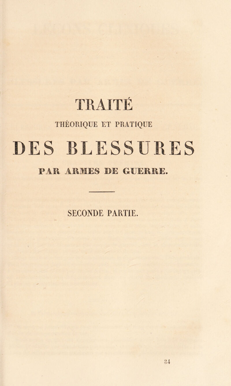 TRAITÉ THÉORIQUE ET PRATIQUE DES BLESSURES PAU ARMES DE GUERRE. SECONDE PARTIE.