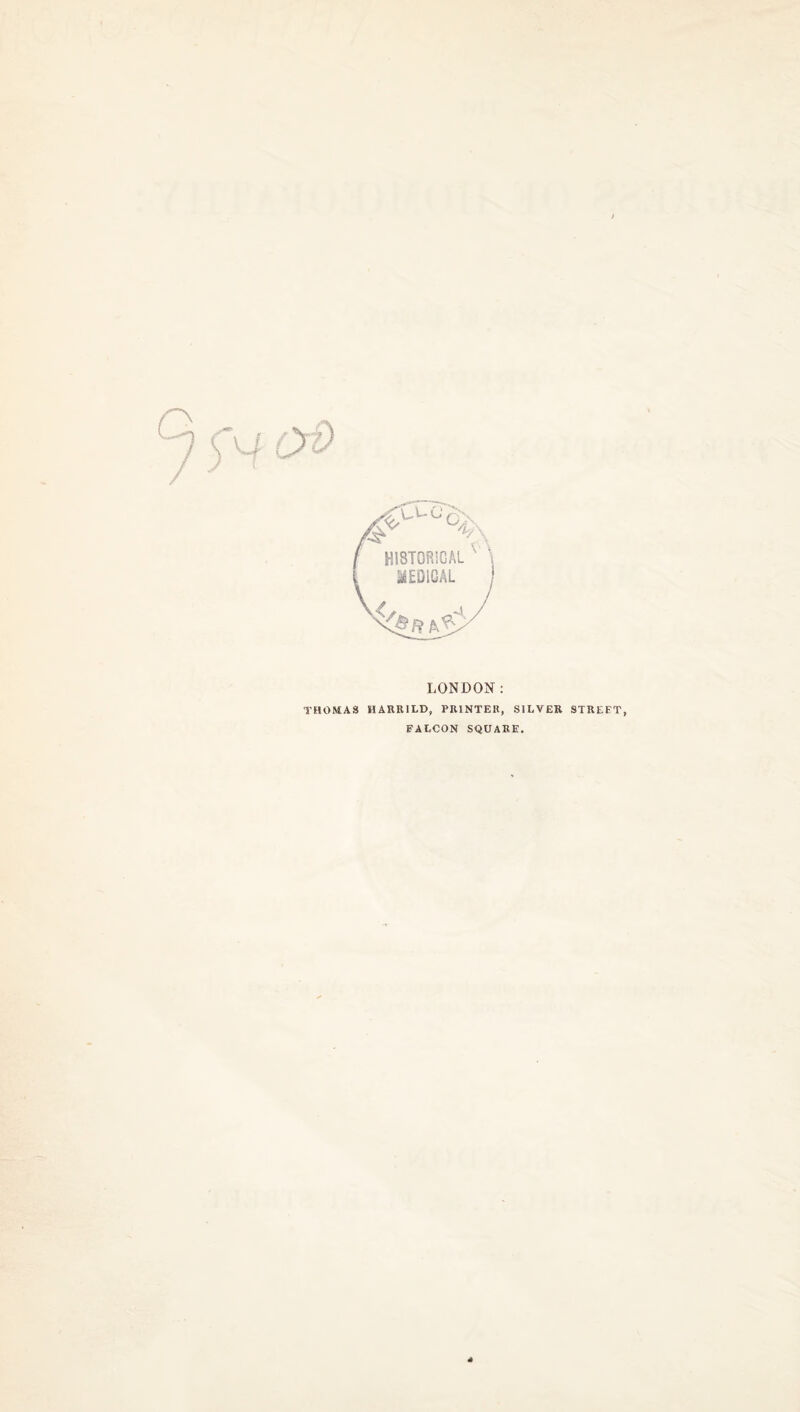 LONDON: THOMAS HARRILD, PRINTER, SII-VER. STREET, FALCON SQUARE. 4