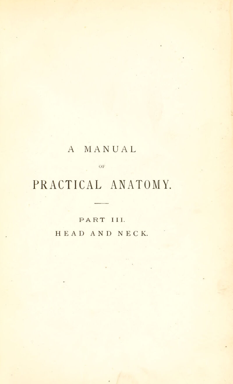 A MANUAL OF PRACTICAL ANATOMY. PART I I I. HEAD AND NECK.