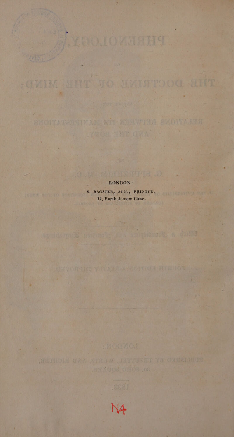 LONDON : S. BAGSTER, JUN., PRINTIR, 14, Eartholomew Close. N4
