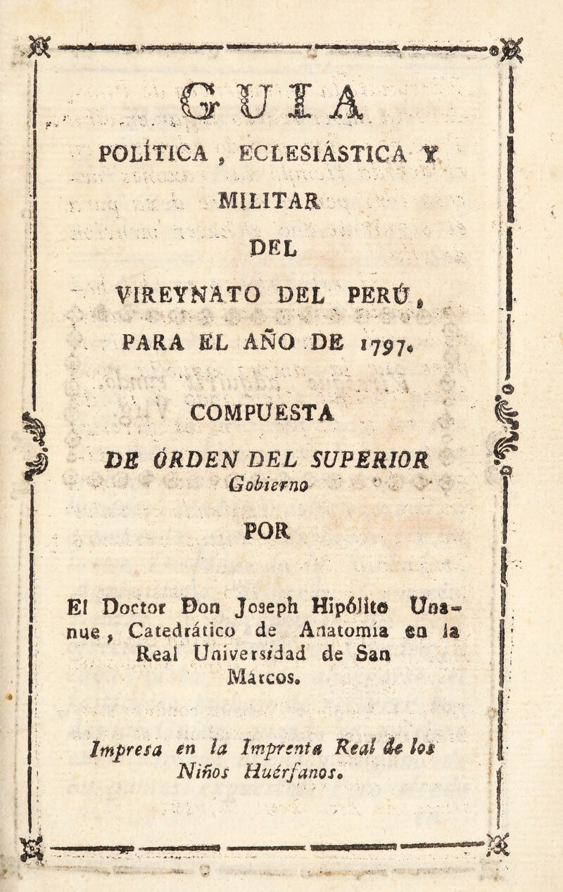 ......GUI A POLÍTICA f ECLESIÁSTICA 1 MILITAR PEL ' VIREYNATO DEL PERÚ, - . . ■ é : . t PARA EL AÑO DE 1757, ' ' .. .. í ... ' a s . ..• Á COMPUESTA DE ORDEN DEL SUPERIOR Gobierno POR Eí Doctor Don Joaeph Hipólito Una nue , Catedrático de Anatomía ea 1 Real Universidad de San Máteos, Impresa en la Imprenta Real de los Niños Huérfanos•