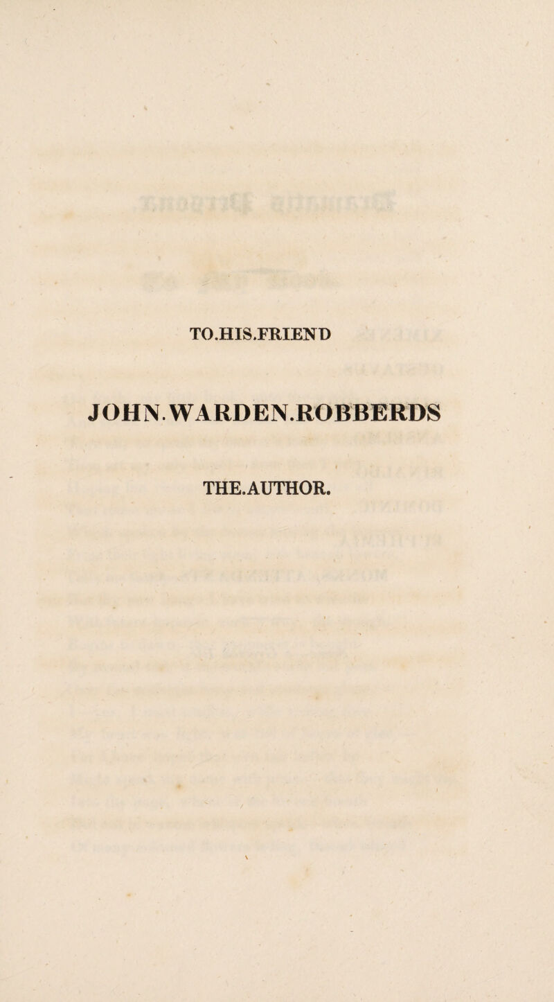 TO.HIS.FRIEND JOHN.WARDEN.ROBBERDS THE.AUTHOR.