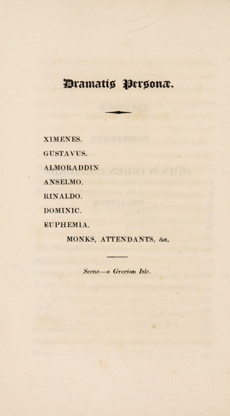 I^ranfatljs XIMENES. GUSTAVUS. ALMORADDIN ANSELMO. RINALDO. DOMINIC. EUPHEMIA. MONKS, ATTENDANTS, Scene—a Grecian Isle.
