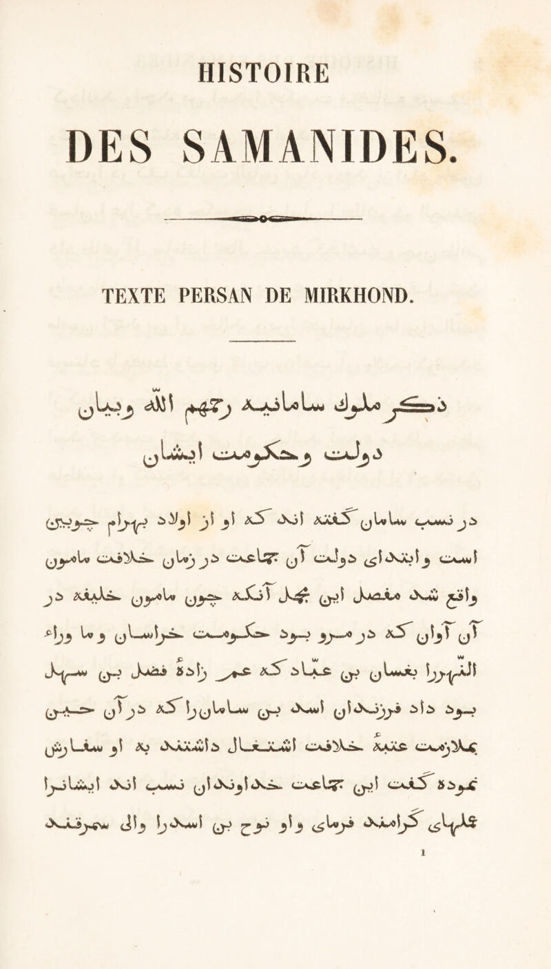 HISTOIRE DES SAMANIDES. TEXTE PERSAN DE MIRKHOND. A-i^LoLam jji jjî i^SS~ ^LvLiw c^wwij ^ ^ OÔ^Kj^ O-uiî Ia» ^ ^l—«wl^rw .C*^ CJ^ «Aÿ^ (ù^’ (A<*4î3 5i>îj ^Lv^ 0.J yLwiCXj (jJ-A-^ îj^ULiW 0-J *>s^i :? l^i»4w ^ (XxXawI^ Jl..,^.jiL.»wî ÿtt^jiS’ t^MjLwÂjl 4^01 C*^»»w>j y I i C'AngliJ^ Ov,t-S^ b C:J^ <S^J^ iXÂ^ÎjJ