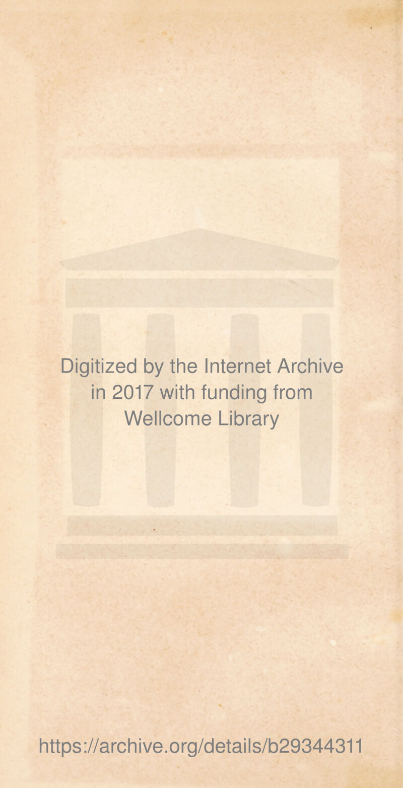 Digitized by the Internet Archive in 2017 with funding from Wellcome Library https ://arch i ve. o rg/detai Is/b29344311