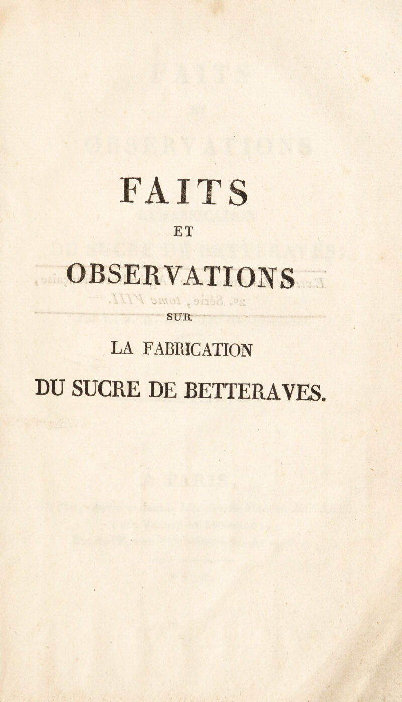 FAITS ET OBSERVATIONS SUB. LA FABRICATION DU SUCRE DE BETTERAVES.