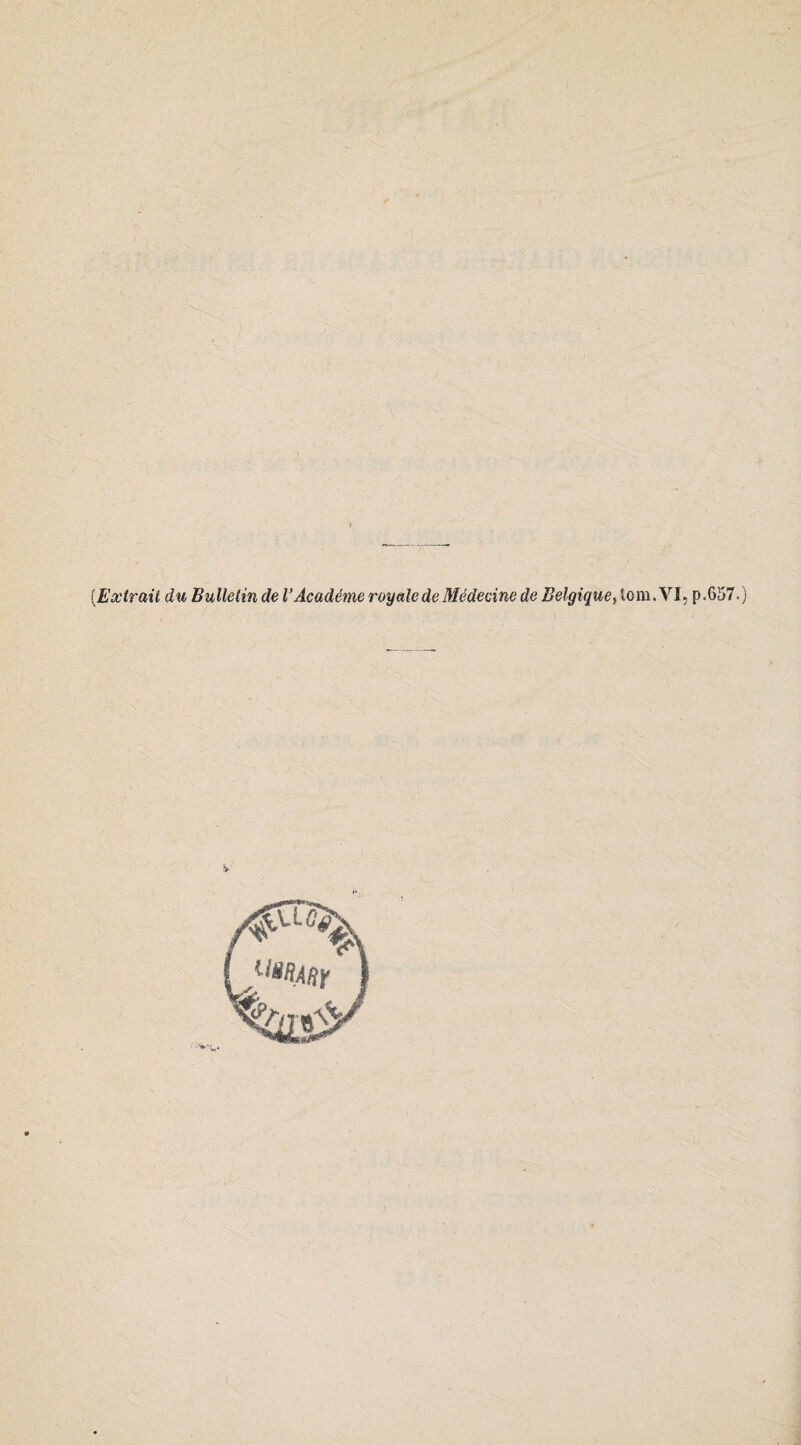 [Extrait du Bulletin de VAcadénie royale de Médecine de Belgique^ iom. VI, p.657.)