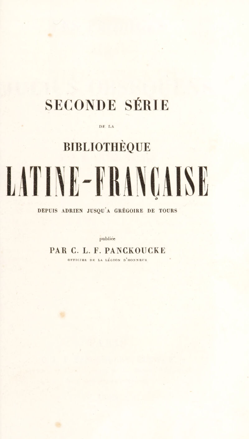 SECONDE SÉRIE DE LA BIBLIOTHÈQUE DEPUIS ADRIEN JUSQUA GRÉGOIRE DE TOURS publiée PA R C. L. F. PANGKOUCKE