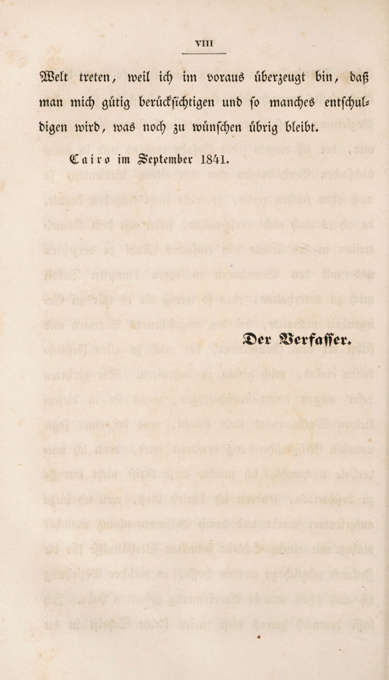 SÖMt treten, weil id) tm voraus überzeugt bin, baß man mid) gütig berücffid^tigen unb fo mancfyeö entfd)uk btgen wirb, waö nod> gu wünfdjen übrig bleibt. Ctliro im September 1841. SSerfaffe*.