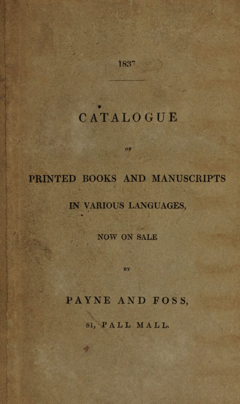 r CATALOGUE OF PRINTED BOOKS AND MANUSCRIPTS IN VARIOUS LANGUAGES, NOW ON SALE BY PAYNE AND FOSS, 81, PALL MALL.