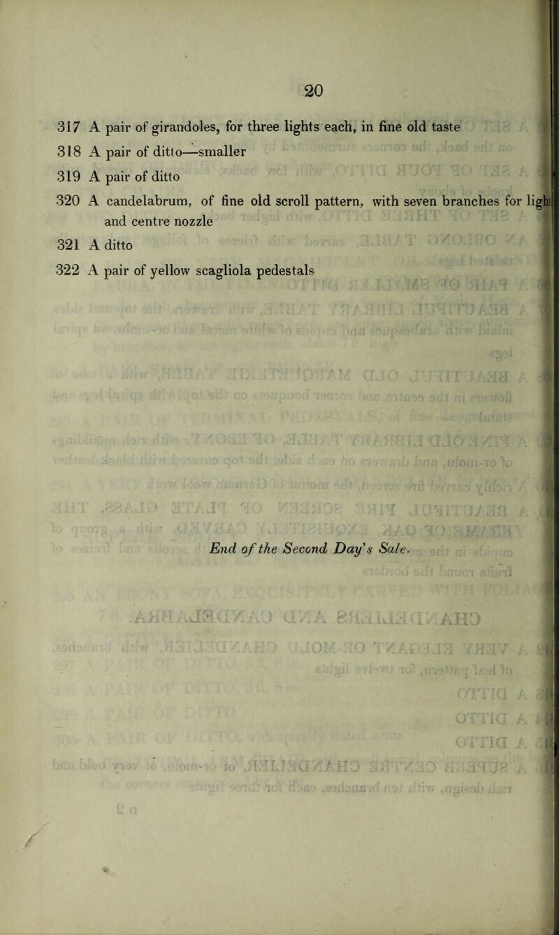 317 A pair of girandoles, for three lights each, in fine old taste 318 A pair of ditto—smaller 319 A pair of ditto 320 A candelabrum, of fine old scroll pattern, with seven branches for and centre nozzle 321 A ditto 322 A pair of yellow scagliola pedestals End of the Second Day's Sale. 7T. n 'f Kij.'lJS light /