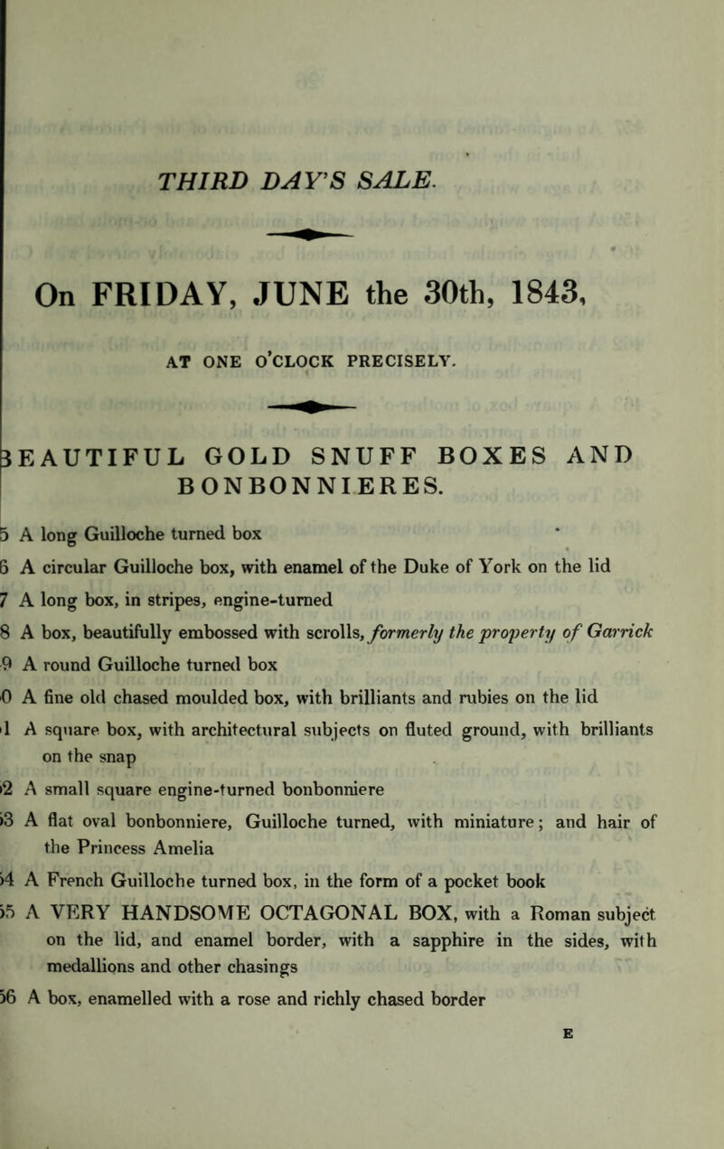 f CATALOGUE. !. I .. T.'.H B •>. ili, J »||| FIRST DAY'S SALE. j yio'n iii ni utfii) )n WEDNESDAY, JUNE the 28th, 1843, AT ONE O’CLOCK PRECISELY. TRINKETS. Six purses A velvet embroidered pouch, with gold snap; and an oriental ditto, with coral buttons Two satin note cases ; 2 purses, with clasps ; and 6 other purses A souvenir, with a gold pencil case, gold mounted; a leather ditto; and 6 purses Eight purses Eight ditto A purse, with gold slides; 2 small gold seals, engraved with initials and crest; a reading glass, silver mounted; a pearl hoop ring; a small fan ; 4 coins of Charles III. of Spain ; and a white cornelian seal A knot of cut steel, for a court hat; a pair of shoe, and a pair of knee buckles *tiiamirtfeni A flint, and a steel; and a silver gilt tinder box b 2